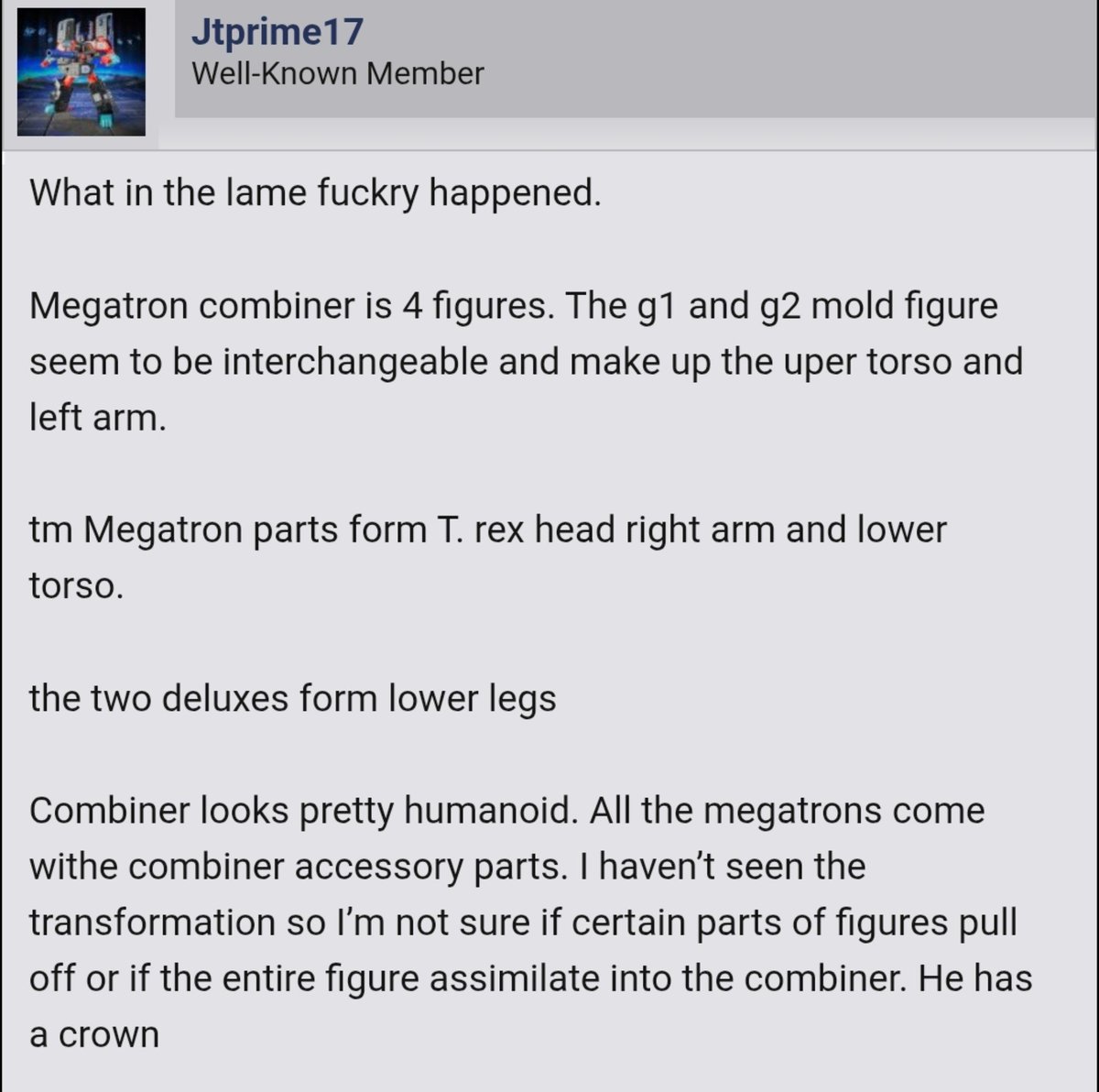 TFHypeGuy's tweet photo. MGR COMBINER MEGATRON DETAILS!

Thanks to JTPrime17 we have some details regarding the Megatron Combiner for Megatron Rising!

-Made up for 4 members 
-MW Megatron and Gobot Megatron Legs 
-TM1 Megatron and G2/G1 Megatron form the torso and arms
-Humanoid Combiner
-T-REX ARM?? https://t.co/pHQCMWBDCF
