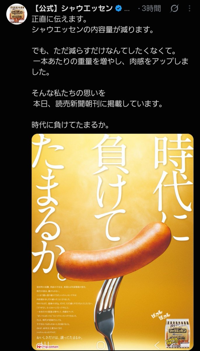 ore825's tweet photo. シャウエッセンが炎上してるらしい

｢こんだけ煽っといて内容量1本減るとか普通に時代に負けてる｣

｢家族で食うのに6本から5本になったら分けにくくて不便｣

｢値上げじゃダメだったのか？｣

との事、実は企業が値上げせずに内容量が減らすのは理由があって、スーパー側が値段を変えるのを極端に嫌うからという理由があるらしい

料理研究家的に言うと内容量が減るのはとても痛く、過去のレシピに｢ソーセージ3本(1/2袋)｣と書いてある場合が多いので全て見直さなければならず作りにくくなるんだよね

過去にコンビーフが100gから80gになってレシピの味が変わってしまったことがあるので今回も手直しが必要かも

価格高騰は仕方がないし売り方を変えるべきではあるけど、値上げの選択肢もあるのかなとは思う

まあシャウエッセンうめえから買うけどな
