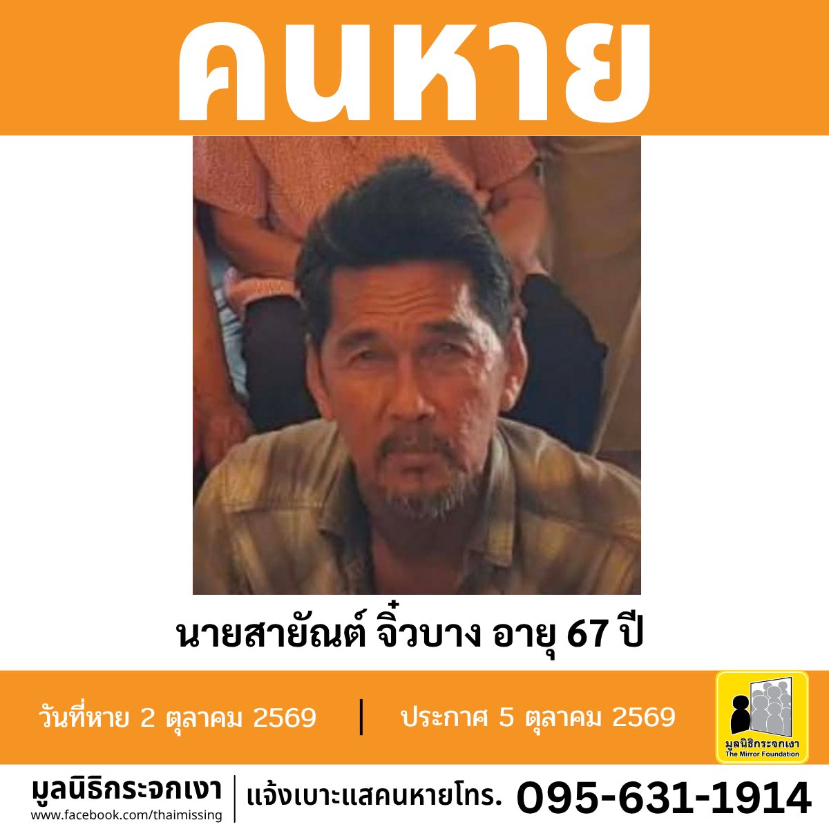 Mirror_org's tweet photo. คนหาย !!!

ชื่อ นายสายัณต์ จิ๋วบาง หรือ หรั่ง อายุ 67 ปี หายออกจากบริเวณหมู่ที่ 2 ตำบลบางเพรียง อำเภอบางบ่อ จังหวัดสมุทรปราการ เมื่อวันที่ 2 ตุลาคม 2569 
 
คนหายรูปร่างผอม สูงประมาณ 170 ซม. น้ำหนักประมาณ 60 กก. ผิวดำแดง ผมสั้น ผมสีดำปนขาว การแต่งกาย สวมเสื้อยืดสีดำ สวมกางเกงขาสั้น สวมรองเท้าแตะ ตำหนิ มีรอยสักยันต์บริเวณหลัง และหน้าอก

#คนหายมีปัญหาสุขภาพจิต 

ผู้ใดพบเห็นโปรดแจ้งมูลนิธิกระจกเงา โทร. 095 631 1914

ศูนย์ข้อมูลคนหาย มูลนิธิกระจกเงา 
ประกาศเมื่อ 5 ตุลาคม 2569

#คนหาย