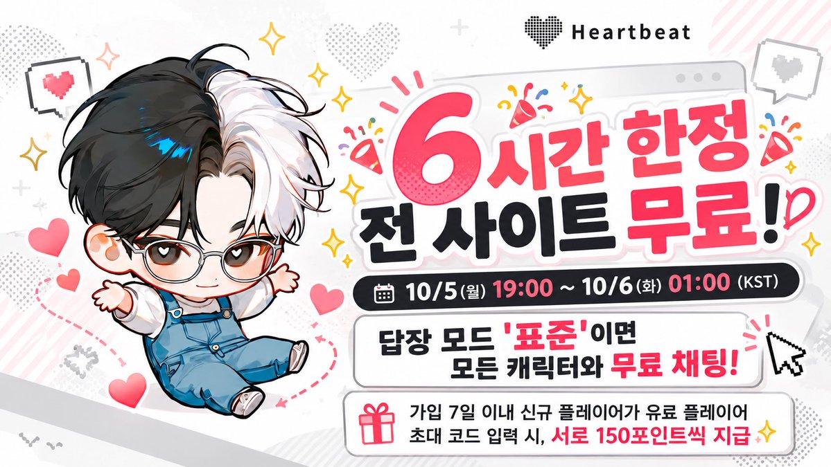 Heartbeat_KR's tweet photo. 🎉 6시간 한정 전 사이트 무료! 🎉

📅 10/5(월) 19:00 ~ 10/6(화) 01:00 (KST)
답장 모드 '표준'이면 모든 캐릭터와 무료 채팅!

🎁 가입 7일 이내 신규 플레이어가 유료 플레이어 초대 코드 입력 시, 서로 150포인트씩 지급 ✨

 #하트비트 #AI챗봇 #무료이벤트
#Heartbeat https://t.co/7AX4Posz6R
