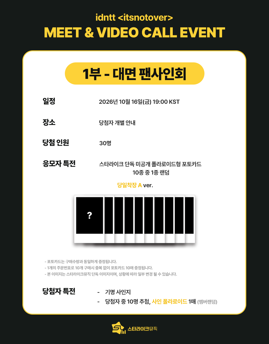 starlikemusicco's tweet photo. 📢 
idntt <itsnotover>
MEET & VIDEO CALL EVENT 

❤️본 이벤트는 도훈 / 주호 / 지운 / 환희 / 청명 / 토와 / 성준 / 예준 / 기웅 / 주헌 이 참여합니다❤️

🗓 응모기간 : ~ 10.07(수) 23:59 KST

✨ 당첨자 특전
⭐대면 : 추첨 사인 폴라로이드
📱영통 : 추첨 사인 폴라로이드

🎁 응모자 특전
미공개 포토카드 10종 중 1종 증정
➡️ 대면 : 당일 착장 A ver.
➡️ 영통 : 당일 착장 B ver.

🔗KOR : https://t.co/ach798103B
🔗ENG : https://t.co/fEztMIeAAr
🔗JPN : https://t.co/M9RIvmX4PN

#idntt #아이덴티티
#unevermet #yesweare #itsnotover