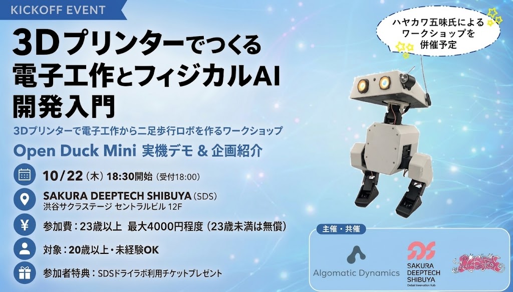SDS_official_x's tweet photo. ／
イベント告知📢
「3Dプリンターでつくる電子工作とフィジカルAI開発入門 ~3Dプリンタで電子工作から二足歩行ロボを作るワークショップ~」を開催します！🤖✨
＼
📅 10月22日(木) 18:30 - 21:00
📍 SAKURA DEEPTECH SHIBUYA

SDS・Algomatic Dynamics ( @am_dynamics )・株式会社なかよし 主催で、電子工作＆フィジカルAI開発を約2ヶ月かけて体験する連続ワークショップをスタートします！🔧🦾

今回のキックオフイベントでは、プロジェクト全体の紹介に加え、ゴールとなる「Open Duck Mini」の実機デモや、ハヤカワ五味 ( @hayakawagomi ) 氏によるミニワークショップを実施予定です👀✨

💭「ロボットを作ってみたいけど、何から始めればいいかわからない…」
💭「3Dプリンターや電子工作に興味はあるけど、難しそう…」

そんな方も大歓迎！🙌
未経験の方でも安心してご参加いただけます🤖

まずは雰囲気を知りたい方、今後のワークショップへの参加を検討したい方も、ぜひお気軽にご参加ください！

🔽詳細・お申込みはこちら
https://t.co/FzsrgQTUOR

===========

／
Event Announcement 📢
“Introduction to Electronics & Physical AI Development with 3D Printers — From Electronics to a Bipedal Robot” is coming! 🤖✨
＼
📅 October 22 (Thu), 18:30–21:00
📍 SAKURA DEEPTECH SHIBUYA

SDS, Algomatic Dynamics, and Nakayoshi Inc. are launching a hands-on workshop series where participants can explore electronics and physical AI development over the course of approximately two months! 🔧🦾

At this kickoff event, we’ll introduce the overall project, showcase a live demo of the “Open Duck Mini” — the bipedal robot you’ll ultimately be building — and host a mini-workshop led by Gomi Hayakawa! 👀✨

💭 “Want to build a robot, but don’t know where to start…”
💭 “Interested in 3D printing and electronics, but it seems difficult…”

If that sounds like you, you’re more than welcome to join! 🙌
No prior experience is required, so beginners can feel comfortable taking their first step into robotics and physical AI🤖

Whether you simply want to get a feel for the project or are considering joining the upcoming workshops, come and check it out!

 🔽More details & registration
https://t.co/FzsrgQTUOR

#SAKURADEEPTECHSHIBUYA #SDS #deeptech #ディープテック #渋谷 #shibuya #ロボット #robot #イベント #event #3Dプリンター #3Dprinter