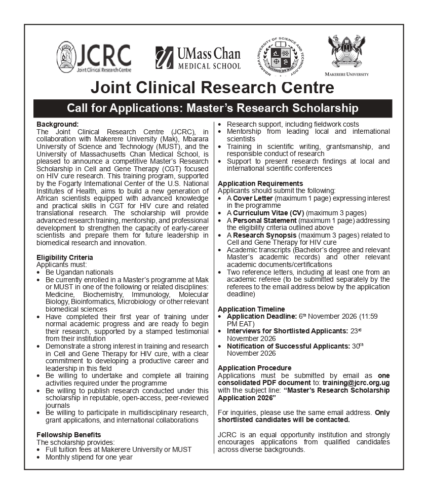 jcrc_official1's tweet photo. 📢 Call for Applications: Master’s Research Scholarship (Cell & Gene Therapy for HIV Cure)  

 The Joint Clinical Research Centre (JCRC), @Makerere, @MbararaUST, and @UMassChan supported by Fogarty International Center of the U.S National Institute of Health are offering a competitive Master’s Research Scholarship.   

Covers:   
Full tuition fees (Mak or MUST)   
1-year monthly stipend   
Research & fieldwork costs   
Mentorship & scientific conference presentation support   

Target: 
Ugandan Master’s students at Mak or MUST in biomedical disciplines (Medicine, Biochemistry, Immunology, Molecular Bio, Bioinformatics, Microbiology, etc.) who have completed Year 1 and are ready for research.   

📅 Deadline: 6th November 2026 (11:59 PM EAT)   
📧 Send 1 PDF to: training@jcrc.org.ug (Subject: Master’s Research Scholarship Application 2026)

 See attached flyer for full application requirements.
#JCRC #ResearchScholarship #BiomedicalScience