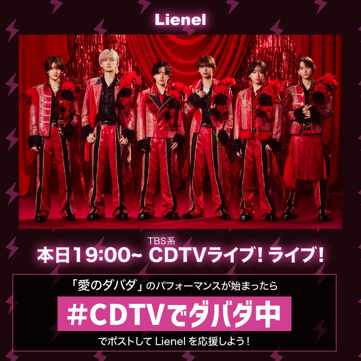 Lienel_official's tweet photo. ＼🕖このあと19:00〜！／

TBS『CDTVライブ！ライブ！』
#Lienel が初出演いたします！

メジャー2ndシングル
表題曲「 愛のダバダ 」を
フルサイズTV初パフォーマンス🌹✨

パフォーマンスが始まったら
「#️⃣CDTVでダバダ中」をつけて、
応援をよろしくお願いします✍️

🔗番組HP
https://t.co/6gzja9U3oR

@TBSCDTV
#CDTVライブライブ
#リエネル_愛のダバダ