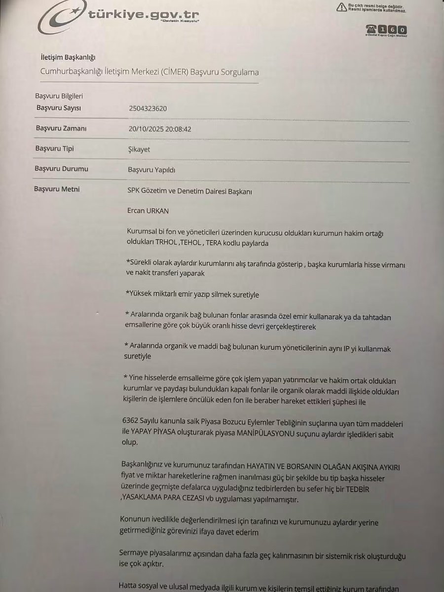 AvAlevERSAN's tweet photo. Yaklaşık 1 yıl önce SPK’ya yapılan bir başvuru…
Sait Ürünlü isimli vatandaş tarafından 20 Ekim 2025 tarihinde CİMER üzerinden SPK’ya iletilen şikâyet ve bilgilendirme başvurusu. 

Başvuruda  aralarında TERA, TEHOL ve TRHOL gibi payların da bulunduğu bazı hisselerde gerçekleştiği ileri sürülen işlemler, fonlar ve şirketler arasındaki hisse/nakit transferleri, yüksek miktarlı emirlerin yazılıp silinmesi, özel emirler, ilişkili olduğu iddia edilen kişi ve kurumlar arasındaki işlemler ve aynı IP üzerinden gerçekleştirildiği öne sürülen işlemler hakkında SPK’nın inceleme yapması talep edilmiş.

Başvuruda ayrıca, bu işlemlerin 6362 sayılı Sermaye Piyasası Kanunu ve ilgili piyasa bozucu eylemler düzenlemeleri kapsamında incelenmesi gerektiği ifade edilmiş.

📌 Bu iddialar 20 Ekim 2025 tarihinde resmi olarak SPK’nın önüne taşınmış.

📌 Başvuru CİMER tarafından aynı gün SPK’ya sevk edilmiş.

📌 SPK ise 20 Kasım 2025 tarihinde başvuruyu cevaplayarak, sermaye piyasalarında gerçekleştirilen işlemler ve sermaye piyasası araçlarına ilişkin şikâyetlerin 6362 sayılı SPKn’nun 88. maddesi çerçevesinde değerlendirildiğini ve gerekli görülen hallerde ayrıntılı inceleme yapıldığını bildirmiş.

Yani yaklaşık bir yıl öncesine ait resmi bir CİMER başvurusu ve SPK’nın bu başvuruya verdiği resmi cevap bulunuyor.

Bugün yaşanan gelişmeler ışığında bu belgenin yeniden gündeme gelmesinin nedeni de tam olarak bu.

Bir yıl önce SPK’nın önüne getirilen bu iddialar sonrasında hangi incelemeler yapıldı?

Hangi işlemler incelendi?

Hangi emir kayıtları kontrol edildi?

Fonlar arasındaki virmanlar ve nakit hareketleri araştırıldı mı?

İlişkili kişi ve kurumlar arasındaki işlemler incelendi mi?

Aynı IP üzerinden gerçekleştirildiği ileri sürülen işlemler araştırıldı mı?

Varsa tespit edilen aykırılıklar hakkında hangi idari veya adli süreçler işletildi?

Bugün yaşadığımız büyük fon ve sermaye piyasası krizine ilişkin geçmişte SPK’ya ulaşmış ihbar ve şikâyetlerin tamamı geriye dönük olarak yeniden değerlendiriliyor mu?

Bu yüzden bu  ihbarların ne zaman yapıldığının ve kamu kurumları tarafından nasıl değerlendirildiğinin ortaya konulması büyük önem taşıyor.