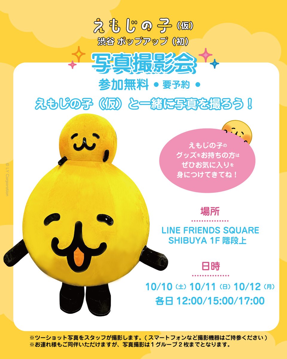 JP_LINEFRIENDS's tweet photo. ⋰
#えもじの子 渋谷ポップアップ
写真撮影会のお知らせ📸
⋱

えもじの子（仮）と一緒に写真を撮ろう💛
みんな会いにきてね🟡⋆｡˚

🗓️10/10(土)、10/11(日)、10/12(月)
⏰各日12:00/15:00/17:00(要予約)
📍LINE FRIENDS SQUARE SHIBUYA 1F階段上
🎫予約受付開始：10/6(火)18時
https://t.co/dM07OZ3PRC

※ツーショット写真をスタッフが撮影します。(スマートフォンなど撮影機器はご持参ください)
お連れ様もご同伴いただけますが、写真撮影は１グループ2枚までとなります。

📢渋谷ポップアップの最新情報はこちらをチェックしてね！
https://t.co/QTliVEhIBf