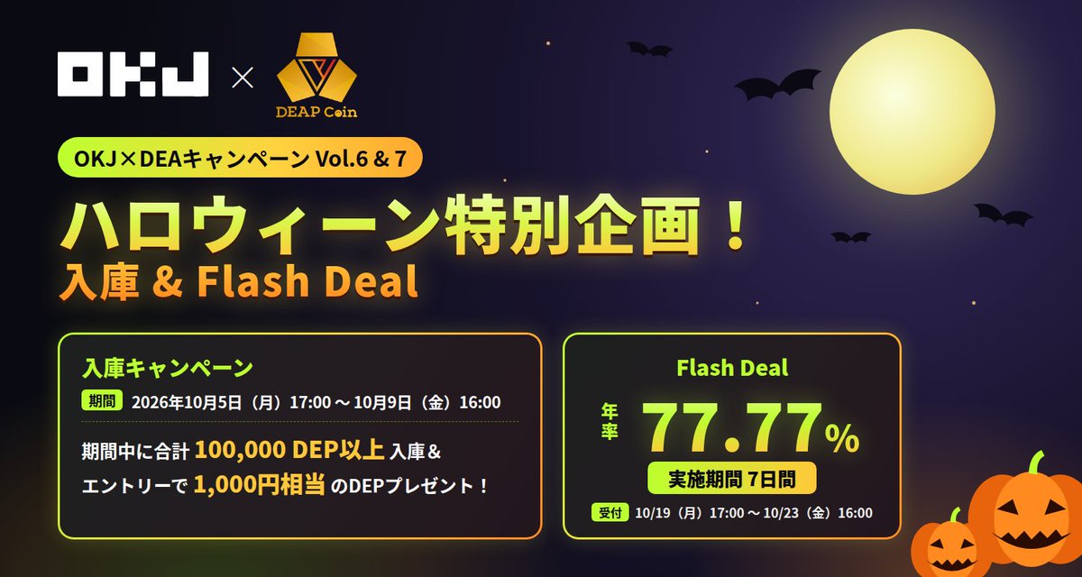 OKCoinJapan's tweet photo. ／ 
【OKJ×DEAキャンペーンVol.6&7】 
ハロウィーン特別企画！入庫&FlashDeal 
＼
このたび 「OKJ × DEA キャンペーンVol.6&7」 として、ハロウィーン特別企画の入庫キャンペーンとFlashDealを開催します🎉

＜入庫キャン��ーン＞ 
キャンペーン期間中に合計100,000 DEP以上を入庫し、エントリーフォームにてご応募いただいた方に、1,000円相当のDEPをプレゼント🎁

📅2026年10月5日（月）17:00～2026年10月9日（金）16:00

＜Flash Deal＞
 DEPを7日間預けると年率77.77％の報酬を受け取れる期間限定のFlash Dealを開催！ 

受付期間：2026年10月19日（月）17:00 ～ 2026年10月23日（金）16:00   

詳細はこちら👇 https://t.co/KYZA5RO29i