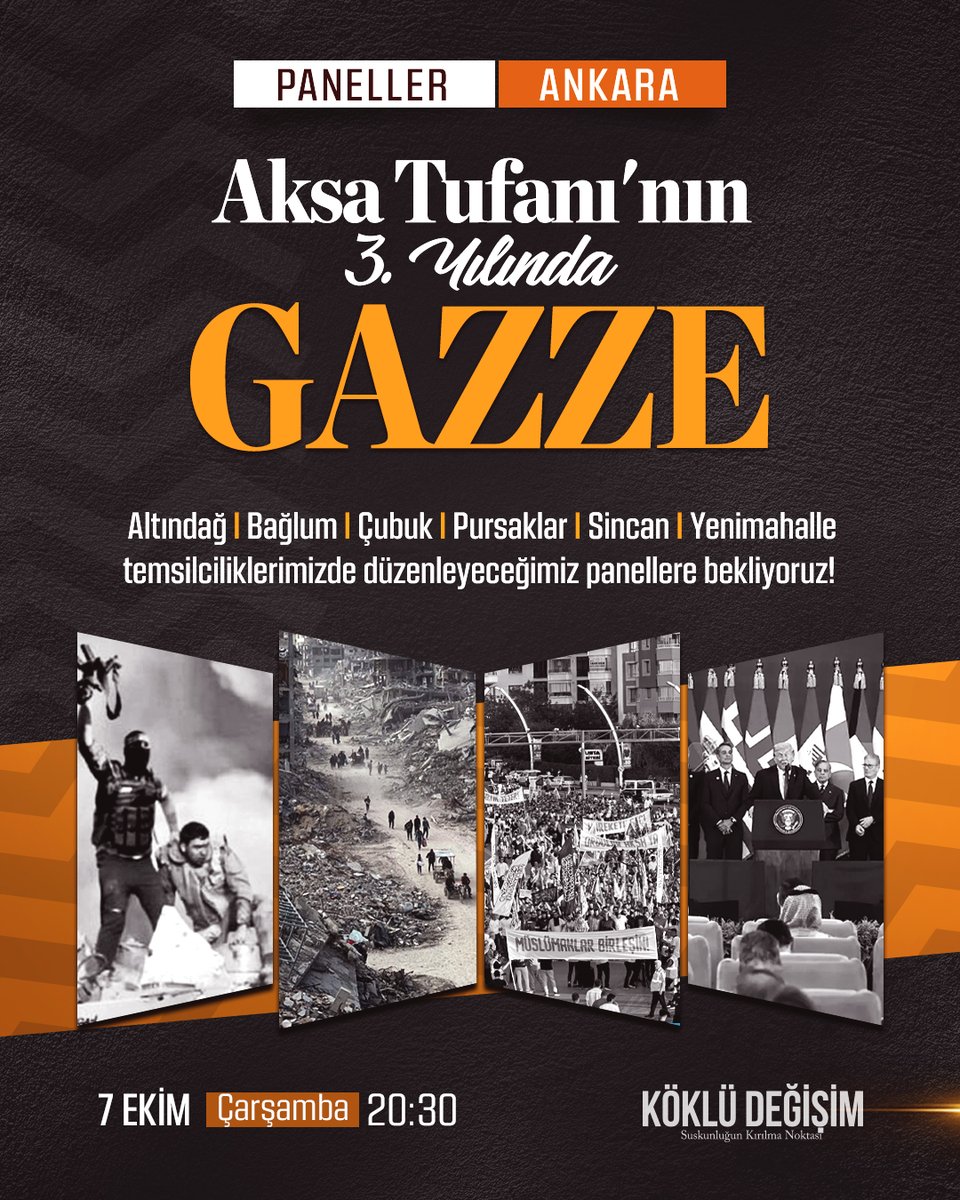 KokluDegisim06's tweet photo. Aksa Tufanı’nın 3. Yıldönümünde Gazze Panelleri Düzenliyoruz

Köklü Değişim Ankara, Aksa Tufanı’nın 3. Yıldönümü münasebeti ile 6 ilçede “Aksa Tufanı’nın 3. Yılında Gazze” başlıklı paneller düzenleyeceğiz.

Ankara’da düzenlenecek programlarımıza tüm halkımız davetlidir.

Program şöyle:

“Aksa Tufanı’nın 3. Yılında Gazze”

Tarih: 7 Ekim 2026 (Çarşamba)
Saat: 20.30
Yer: Altındağ, Bağlum, Çubuk, Pursaklar, Sincan, Yenimahalle

#7Ekim