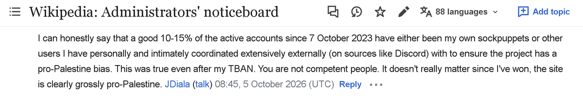 WikiBias's tweet photo. Finally, the truth. An anti-Israel Wikipedia editor admits:
"I can honestly say that a good 10-15% of the active accounts since 7 October 2023 have either been my own sockpuppets or other users I have personally and intimately coordinated extensively externally (on sources like Discord) with to ensure the project has a pro-Palestine bias".

Support WikiBias Research: https://t.co/Q4cqc0U7PC