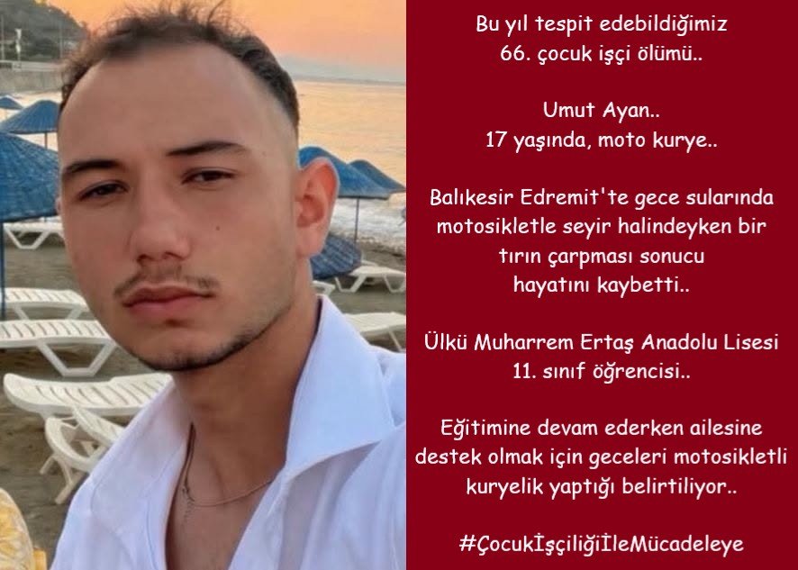 isigmeclisi's tweet photo. Bu yıl tespit edebildiğimiz 66. çocuk işçi ölümü..
Umut Ayan..
17 yaşında, moto kurye..
Balıkesir Edremit'te gece sularında motosikletle seyir halindeyken bir tırın çarpması sonucu hayatını kaybetti..
Ülkü Muharrem Ertaş Anadolu Lisesi 11. sınıf öğrencisi..
Eğitimine devam ederken ailesine destek olmak için geceleri motosikletli kuryelik yaptığı belirtiliyor..
v/Edremit Yerel Haberler, Moto Kurye Haber-Yorum
#ÇocukİşçiliğiİleMücadeleye