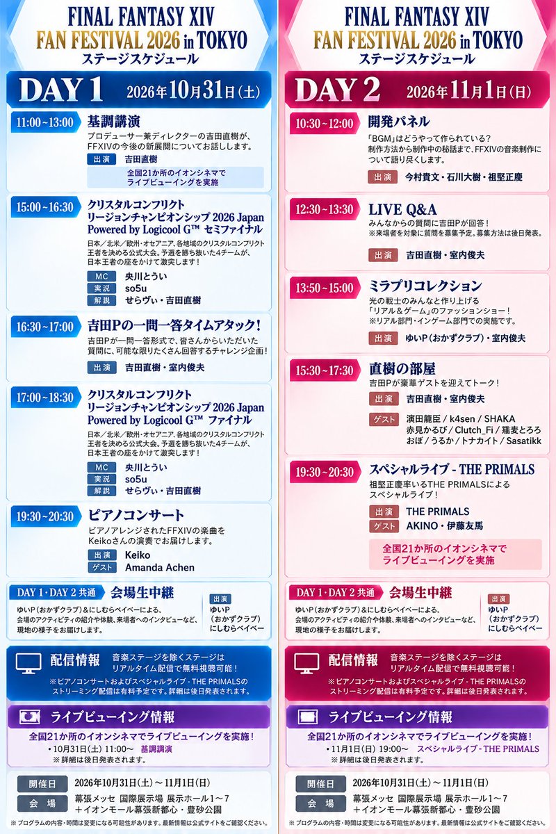 aquarialicia's tweet photo. 📢 FFXIV ファンフェスティバル 2026 in TOKYO
ステージプログラム詳細版 #FF14 #FFXIV #FFXIVFanFest

📅 DAY1｜10月31日（土）

🔹11:00～13:00｜基調講演
プロデューサー兼ディレクターの吉田直樹さんが、FFXIVの今後の新展開についてお話しします。
出演：吉田直樹

🔹15:00～16:30｜クリスタルコンフリクト リージョンチャンピオンシップ 2026 Japan Powered by Logicool G™ セミファイナル
日本／北米／欧州・オセアニア各地域のクリスタルコンフリクト王者を決める公式大会。
予選を勝ち抜いた4チームが、日本王者の座をかけて激突！
MC：央川とうい
実況：so5u
解説：せらヴぃ、吉田直樹
🔹16:30～17:00｜吉田Pの一問一答タイムアタック！
吉田Pが一問一答形式で、皆さんからいただいた質問に可能な限りたくさん回答するチャレンジ企画！

出演：吉田直樹、室内俊夫
🔹17:00～18:30｜クリスタルコンフリクト リージョンチャンピオンシップ 2026 Japan Powered by Logicool G™ ファイナル
日本王者の座をかけた決勝戦！
MC：央川とうい
実況：so5u
解説：せらヴぃ、吉田直樹

🔹19:30～20:30｜ピアノコンサート
ピアノアレンジされたFFXIVの楽曲をKeikoさんの演奏でお届け！
出演：Keiko
ゲスト：Amanda Achen

📅 DAY2｜11月1日（日）

🔸10:30～12:00｜開発パネル
「BGM」はどうやって作られている？
コンポーザーの今村貴文さん、石川大樹さんが、サウンドディレクター祖堅正慶さんとともに、制作方法から制作中の秘話までFFXIVの音楽制作について語り尽くします！
出演：今村貴文、石川大樹、祖堅正慶

🔸12:30～13:30｜LIVE Q&A
みんなからの質問に吉田Pが回答！
※来場者を対象に質問を募集予定。募集方法は後日発表。

出演：吉田直樹、室内俊夫
🔸13:50～15:00｜ミラプリコレクション
光の戦士のみんなと作り上げる「リアル＆ゲーム」のファッションショー！

出演：ゆいP（おかずクラブ）、室内俊夫
🔸15:30～17:30｜直樹の部屋
吉田Pが豪華ゲストを迎えてトーク！
出演：吉田直樹、室内俊夫

ゲスト：
濱田龍臣 / k4sen / SHAKA / 赤見かるび / Clutch_Fi / 猫麦とろろ / おぼ / うるか / トナカイト / Sasatikk
🔸19:30～20:30｜スペシャルライブ - THE PRIMALS
祖堅正慶さん率いるTHE PRIMALSによるスペシャルライブ！

出演：THE PRIMALS
ゲスト：AKINO、伊藤友馬
🎤 DAY1・DAY2｜会場生中継
ゆいP（おかずクラブ）＆にしむらベイベーによる会場ライブレポート！
アクティビティの紹介・体験や、来場者へのインタビューなど現地の様子をお届け。

📺 配信情報
音楽ステージを除くステージはリアルタイム配信で無料視聴可能！

🎹 ピアノコンサート
🎸 スペシャルライブ - THE PRIMALS
→ ストリーミング配信は有料予定（詳細は後日）
🎬 ライブビューイング
全国21か所のイオンシネマで実施！
・10月31日（土）11:00～｜基調講演
・11月1日（日）19:00～｜スペシャルライブ - THE PRIMALS

※詳細は公式発表をご確認ください。

📅 開催
2026年10月31日（土）～11月1日（日）
📍会場
幕張メッセ 国際展示場 展示ホール1～7
＋イオンモール幕張新都心・豊砂公園
※プログラムの内容・時間は変更になる可能性があります。