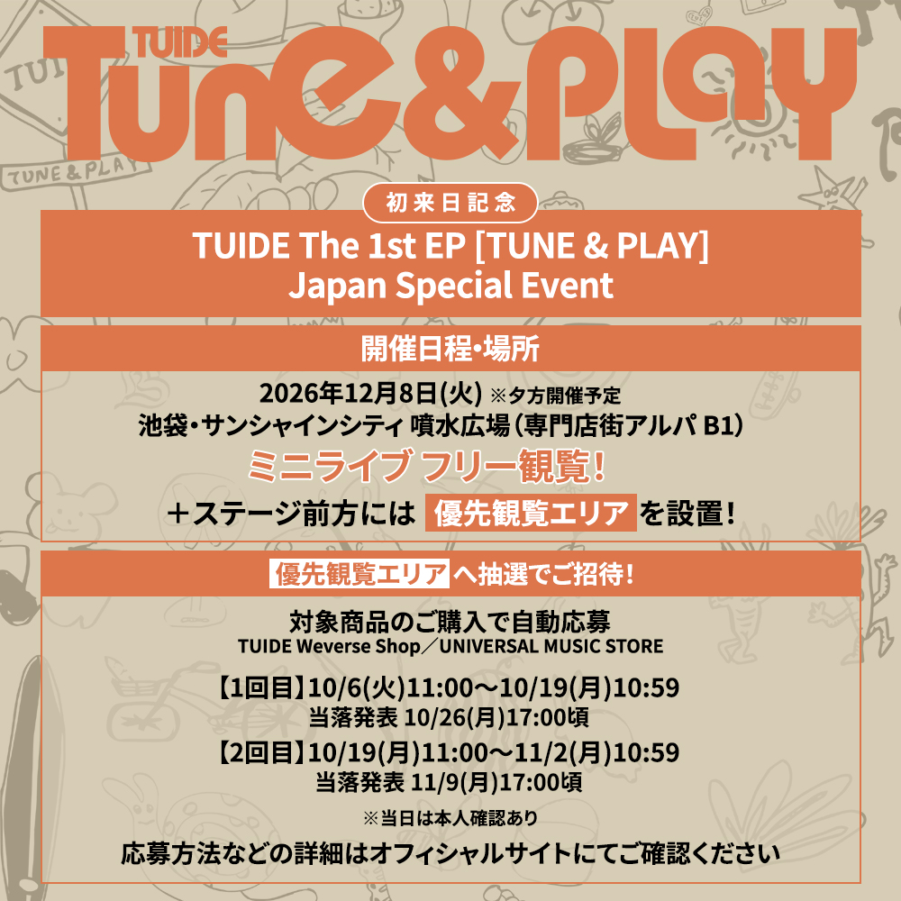 TUIDE_JP's tweet photo. 📢TUIDE初来日決定！🌟
12月8日(火)池袋・サンシャインシティ 噴水広場にてTUIDE The 1st EP [TUNE & PLAY] Japan Special Eventを開催します🧡

当日は、TUIDEにとって日本初となるミニライブを実施✨
ミニライブはどなたでもご覧いただけるフリー観覧です！
さらに、応募対象商品をご購入いただいた方の中から、抽選で「優先観覧エリア」へご招待！

📅応募期間(1回目)
10/6(火)11:00〜10/19(月)10:59

🔗優先観覧エリアへの応募方法など詳細はこちら
https://t.co/GMSyoHgxzh

#TUIDE
#TUNEnPLAY