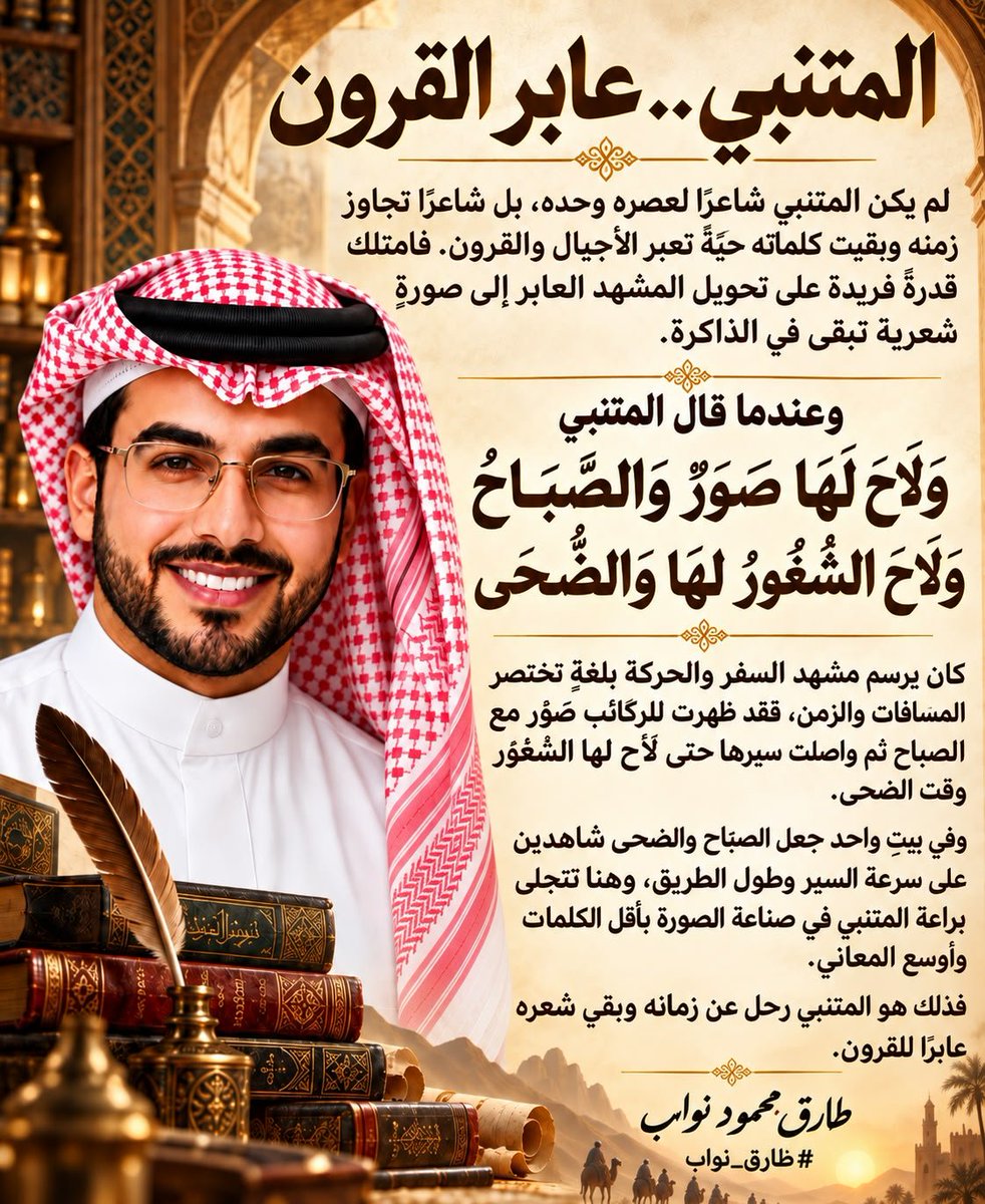 tariqmnawab's tweet photo. لم يكن المتنبي شاعرًا لعصره وحده بل شاعرًا تجاوز زمنه وبقيت كلماته حيّةً تعبر الأجيال والقرون. فامتلك قدرةً فريدة على تحويل المشهد العابر إلى صورةٍ شعرية تبقى في الذاكرة.

وعندما قال المتنبي

وَلَاحَ لَهَا صَوَرٌ وَالصَّبَاحُ
وَلَاحَ الشُّغُورُ لَهَا وَالضُّحَى

حيث كان يرسم مشهد السفر والحركة بلغةٍ تختصر المسافات والزمن فقد ظهرت للركائب صَوَر مع الصباح ثم واصلت سيرها حتى لاح لها الشُّغور وقت الضحى.

وفي بيتٍ واحد جعل الصباح والضحى شاهدين على سرعة السير وطول الطريق وهنا تتجلى براعة المتنبي في صناعة الصورة بأقل الكلمات وأوسع المعاني.

فذلك هو المتنبي رحل عن زمانه وبقي شعره عابرًا للقرون.

#المتنبي 
#عبق_المتنبي_بقلم_طارق
#درر_المتنبي_بقلم_طارق
