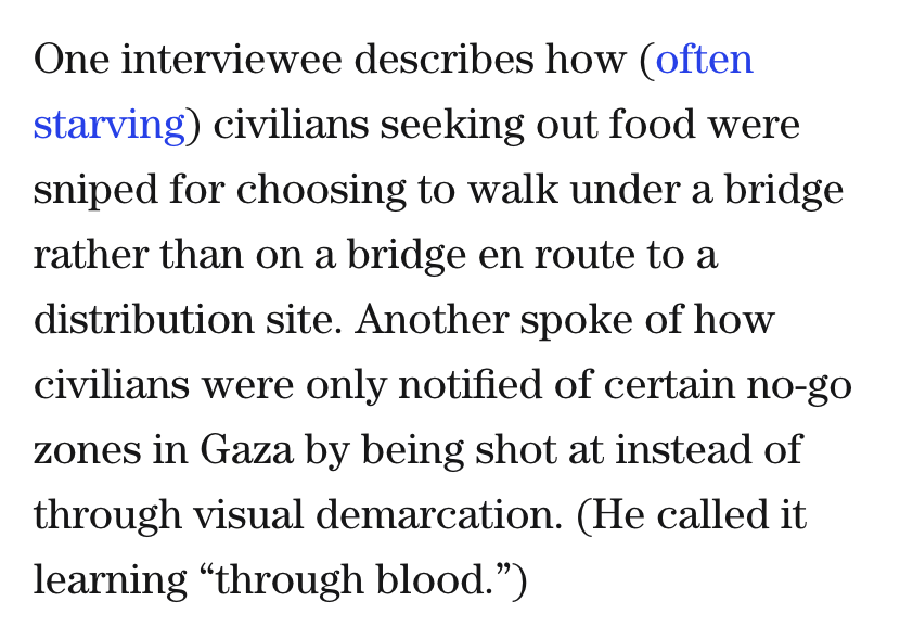 AdHaque110's tweet photo. "One interviewee describes how (often starving) civilians seeking out food were sniped ... en route to a distribution site. Another spoke of how civilians were only notified of certain no-go zones in Gaza by being shot at . (He called it learning “through blood.”)" https://t.co/mfuPKHpvJ8