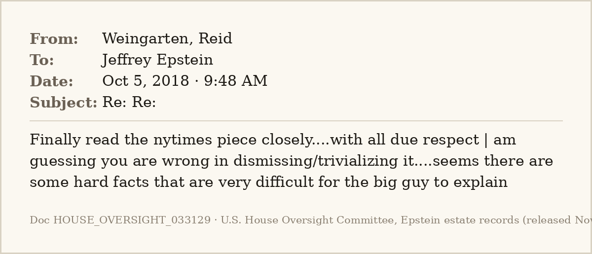 EpsteinsEmails's tweet photo. 📧 Oct 5, 2018 · 9:48 AM
From: Weingarten, Reid
To: Jeffrey Epstein

Epstein has spent three days defending Trump's tax math, and his own lawyer isn't buying it: "some hard facts that are very difficult for the big guy to explain."
#EpsteinFiles https://t.co/iU4ksiNqTe