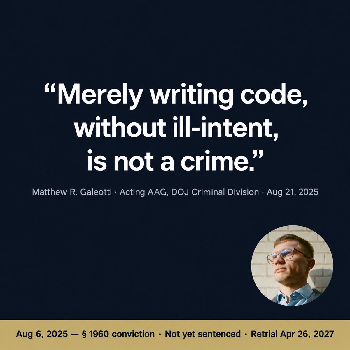 rstormsf's tweet photo. On August 6, 2025, a Manhattan jury found me guilty of one count: conspiracy to operate an unlicensed money transmitting business under 18 U.S.C. § 1960. They hung on money laundering and sanctions. I have not been sentenced. A motion for acquittal is still pending. Retrial of the hung counts is set for April 26, 2027.

Fifteen days later, on August 21, Acting Assistant Attorney General Matthew Galeotti, head of the Justice Department's Criminal Division, said this in a published speech:

"Our view is that merely writing code, without ill-intent, is not a crime."

And: "where the evidence shows that software is truly decentralized and solely automates peer-to-peer transactions, and where a third party does not have custody and control over user assets, new 1960(b)(1)(C) charges against the third-party will not be approved."

"Generally, developers of neutral tools, with no criminal intent, should not be held responsible for someone else's misuse of those tools. If a third-party's misuse violates criminal law, that third-party should be prosecuted — not the well-intentioned developer."

Section 1960 is the statute I was convicted under.

I am not asking anyone to take my word for it. Read the Department's own remarks, then read what happened in my case.

DOJ speech: https://t.co/VfSXgNW47K

#FreeRomanStorm
https://t.co/aCPTvkXT98