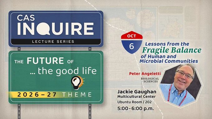 CAS INQUIRE lecture: "Lessons from the Fragile Balance of Human and Microbial Communities" on Oct 6 with Peter Angeletti, Jackie Gaughan Multicultural Center Ubuntu Room 202, 5:00–6:00 p.m.; theme: The Future of the Good Life.