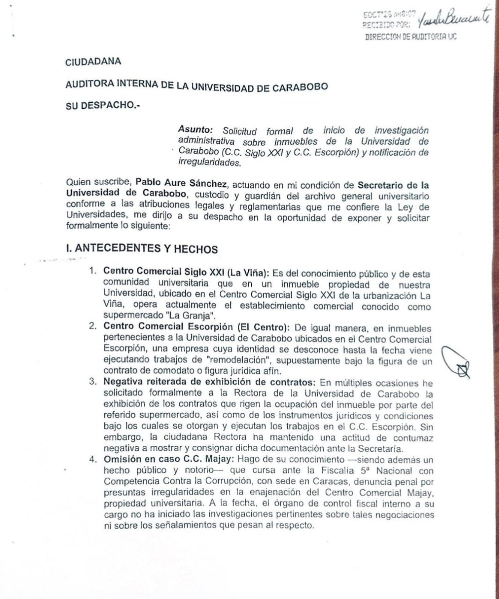 pabloaure's tweet photo. Secretario de la Universidad de Carabobo pide auditoría interna sobre inmuebles arrendados a "La Granja" y del C.C. Escorpio
Pablo Aure Sánchez denuncia la negativa reiterada de la Rectoría a exhibir los contratos y pide investigar también la enajenación del C.C. Majay, materia de denuncia penal ante la Fiscalía 5.ª Nacional con Competencia Contra la Corrupción.
Valencia, 5 de octubre. — El Dr. Pablo Aure Sánchez, Secretario de la Universidad de Carabobo y custodio del archivo general universitario, solicitó formalmente a la Auditoría Interna el inicio de una investigación administrativa sobre dos inmuebles propiedad de la institución: el que ocupa el supermercado "La Granja" en el Centro Comercial Siglo XXI (La Viña) y los del Centro Comercial Escorpión, donde una empresa cuya identidad se desconoce ejecuta trabajos de "remodelación" supuestamente amparados en un comodato o figura afín.
El eje de la solicitud es la negativa reiterada de la Rectora a exhibir los contratos que rigen ambas ocupaciones. Según el escrito, pese a múltiples solicitudes formales, la comunidad universitaria desconoce los beneficios o ingresos reales que estas contrataciones representan para el patrimonio institucional, en contravención de los principios de transparencia administrativa y rendición de cuentas.
Como antecedente, el documento recuerda que cursa ante la Fiscalía 5.ª Nacional con Competencia Contra la Corrupción, con sede en Caracas, una denuncia penal por presuntas irregularidades en la enajenación del Centro Comercial Majay, propiedad universitaria, sobre la cual el órgano de control fiscal interno no ha iniciado investigaciones.
El petitorio comprende cuatro puntos: inicio inmediato de investigaciones sobre los inmuebles de ambos centros comerciales; requerimiento y exhibición de los contratos, comodatos o acuerdos suscritos; remisión a la Secretaría de un informe detallado sobre sus condiciones financieras, legales y de beneficio institucional; y actuación de oficio sobre la enajenación del C.C. Majay, en coordinación con los hallazgos que reposan en el Ministerio Público.
La solicitud fue presentada hoy, 5 de octubre, ante la Oficina de Auditoría Interna de la Universidad de Carabobo.