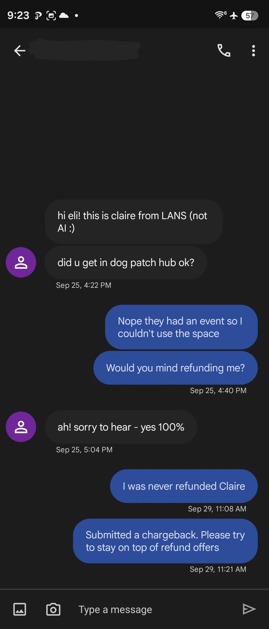 text messages from claire on September 25 asking me if I got into dog patch hub. I responded no and asked for a refund. claire confirmed that LANS would refund me. I was never refunded so I submitted a chargeback on September 29