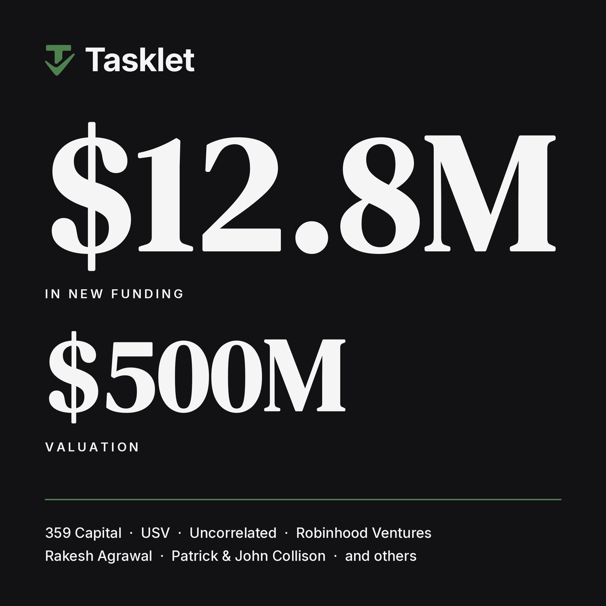 startupandrew's tweet photo. Today, I’m excited to share we’ve raised an additional $12.8M at a $500M valuation.

Muse, Instinct, Grokbot, Dots, etc are great for consumers, but businesses need more if they want to delegate real responsibilities to AI.

@TaskletAI is built with collaboration, automation, security, and control at its core, and our model-agnostic harness & cloud infrastructure gives you the best value for every AI dollar you spend.

Investors in the round include @usv, @359Capital, @salil, @RakeshAgrawal, $RVI, @patrickc and others.