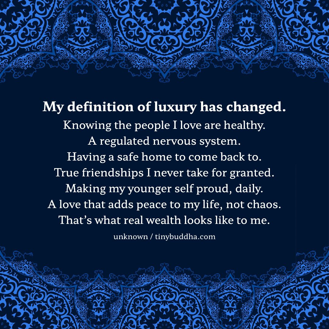 tinybuddha's tweet photo. "My definition of luxury has changed. Knowing the people I love are healthy. A regulated nervous system. Having a safe home to come back to. True friendships I never take for granted. Making my younger self proud, daily. A love that adds peace to my life, not chaos. That’s what real wealth looks like to me.”  ~Unknown