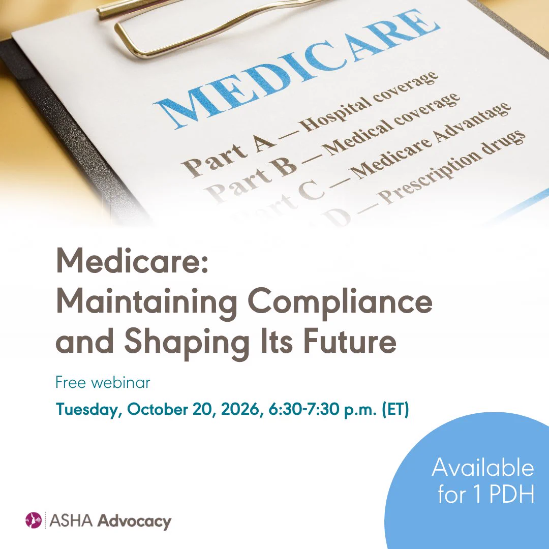 Medicare: Maintaining Compliance and Shaping Its Future. Free webinar. Tuesday, October 20, 2026, 6:40-7:30 p.m. ET. Available for 1 PDH. ASHA Advocacy