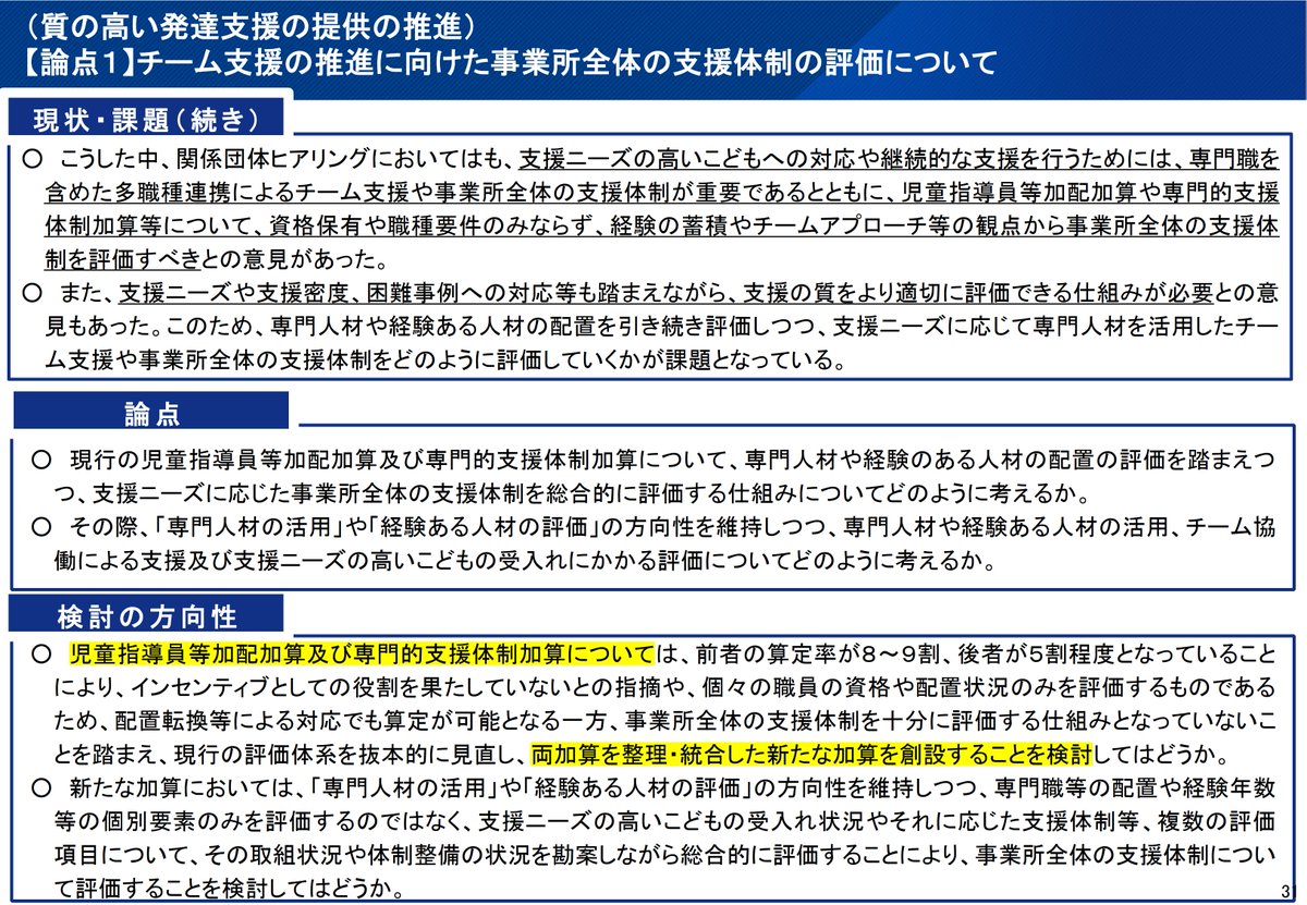 sr_nishiyama's tweet photo. 🟧令和９年度障害福祉報酬改定🟧児発・放デイの「児童指導員等加配加算」と「専門的支援体制加算」が統合へ❗️どのような評価になる⁉️
https://t.co/X40Ux1j9R4

R8/10/5の障害福祉報酬改定検討チームにて、児童発達支援と放課後等デイサービスの「児童指導員等加配加算」と「専門的支援体制加算」について、現行の評価体系を抜本的に見直し、両加算を整理・統合した新たな加算を創設する方向が示されました。

単純に２つの加算を１つにするだけではありません。
「専門人材の活用」「経験ある人材の評価」は維持しつつ、
●専門人材や経験ある人材の活用（現行ルール）
●チーム協働による支援
●支援ニーズの高いこどもの受入れ
●そのニーズに応じた支援体制
などを複数の評価項目によって、事業所全体として総合的に評価する方向です。

その中から個人的に疑問に思ったことを整理します。

🟦疑問① 新加算は「２軸＋複数項目」の総合評価になる？

■予想
大きくは、①専門性・経験・チーム支援など「事業所側の支援体制」、②支援ニーズの高いこどもの受入れなど「利用児童側の状況」の２軸を見ながら、さらに複数項目で評価する仕組みになると予想。
.
■解説
厚生労働省は「複数の評価項目」「総合的に評価」としています。
そのため、単純な２軸評価というより、複数項目の達成状況で評価する方式や、段階的な加算区分になる可能性もありそうです。
A型・B型のようなスコア方式になるかは分かりませんが、現在より複雑な評価になる可能性は高そうです。
また、新加算は「事業所単位」で段階評価するのか、それとも支援ニーズの高いこどもの利用実績に応じて評価するのかも気になります。
.
🟦疑問② 「支援ニーズの高いこども」と「それに応じた支援体制」はどう評価する？
■予想
医療的ケア児、重症心身障害児、強度行動障害の状態にあるこども等だけではなく、支援密度や困難事例への対応そのものも評価対象になる可能性があると予想。

■解説
資料には「支援ニーズや支援密度、困難事例への対応等」という記載があります。
となると、
●どの程度の支援が必要なのか
●どれだけ受け入れているのか
●人数なのか、利用者に占める割合なのか
●それに対して何人・どのような職種を配置しているのか
●チームとしてどのような支援をしているのか（インクルーシブなども評価？）
まで見る可能性があります。
一方、地域によって支援ニーズの高いこどもの人数にも差があります。
単純な受入人数だけで評価すると地域差が出るので、ここをどう設計するのかも気になります。

🟦疑問③ 常勤専従・常勤換算・経験年数の評価はどうなる？
■予想
「経験ある人材」の評価は残る一方で、常勤専従か常勤換算かという配置形態そのものの比重は下がる可能性もあると予想。
.
■解説
現行の児童指導員等加配加算は、常勤専従／常勤換算、経験５年以上／５年未満、などによって細かく評価されています。
今回も「専門人材の活用」「経験ある人材の評価」の方向性は維持するとされています。
ただし、個々の職員を評価する制度から「事業所全体の支援体制」を評価する方向に変わるのであれば、単に「５年以上の職員を常勤専従で１人配置」という評価だけではなくなる可能性があります。

🟦疑問④ なぜ今、２つの加算を統合するのか？
■予想
「人を配置していること」を評価する制度から、「その人材を使って実際にどのような支援体制を作っているか」を評価する制度へ変えたいのではないかと予想。

■解説
今回掲載されている複数の調査を見ると、その方向性が少し見えてきます。
複数の調査結果を踏まえた見直しとなっており、この論点についてかなり詳細に検討されていることが伺えます。

そう考えると、今回の見直しは、「加配しているか」「専門職を配置しているか」という配置そのものの評価から、その人材を活用して実際にどのような支援体制を構築しているかという評価へ移そうとしているようにも見えます。
（１）財務省の予算執行調査（令和８年６月公表分）
児童指導員等加配加算の算定率が高く、インセンティブとして十分に機能していないのではないかという指摘。
（２）令和６年度子ども・子育て支援等推進調査研究事業
児童指導員、保育士、機能訓練担当職員が「中途採用で確保が難しい職種」とされている。
（３）令和７年度子ども・子育て支援等推進調査研究事業
新たな人材の採用や法人内での配置転換、研修受講等による体制整備が行われており、事業所において加算要件への対応が進められている実態が確認。
（４）報酬改定検証調査（令和７年度）
専門的支援加算等の対象職員の確保について、74.9％が「もともと基準以上の職員規模で運営しており、加算要件に該当する職員を加算対象とした」と回答。
つまり、「加算があるから新たに支援体制を強化した」だけではなく、「既に配置していた職員に加算が付いている」ケースもかなり多い。
.
つまり、「加算があるから新たに支援体制を強化した」だけではなく、「もともと配置していた職員を加算対象とした」ケースが大部分を占めており、インセンティブが働きにくいという意見を補足すると言えそうです。

🟦疑問⑤ 「専門的支援実施加算」はどうなる？
■予想
専門的支援実施加算は、別建てで残る可能性が高いと予想。

■解説
今回、整理・統合すると明示されているのは、「児童指導員等加配加算」と「専門的支援体制加算」で、「専門的支援実施加算」は明記されていません。
また、チーム支援を重視する方向で考えると、「誰を配置したか」だけではなく、その専門性をチームの中でどのように活用し、実際の支援につなげたかが、より重要になるのかもしれません。。