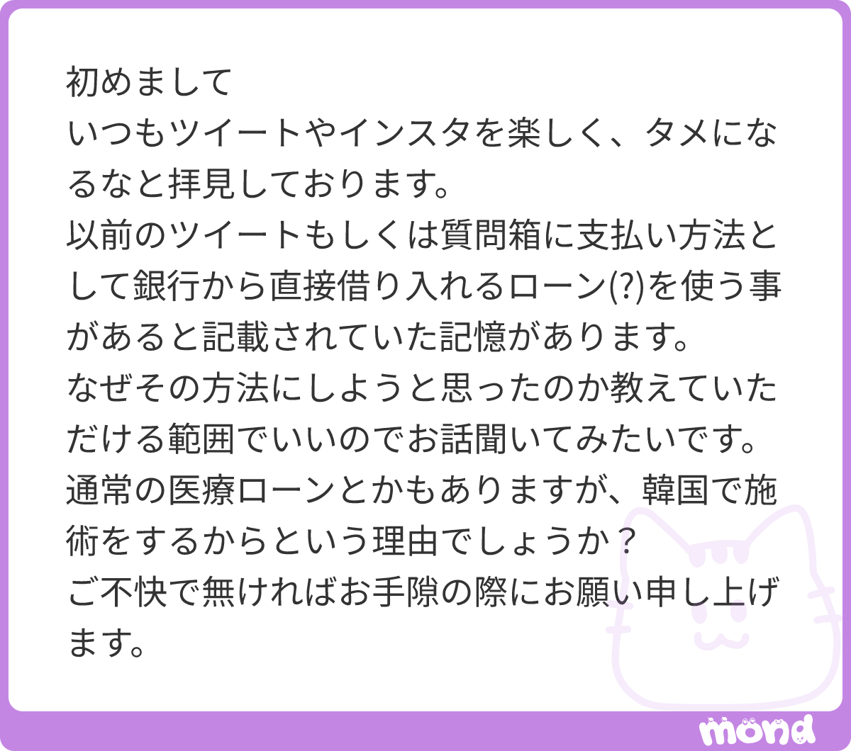 すごい😳
この内容明日動画で出そうと思っていて、ちょうど編集してたところだった‼️
結論から言うと私の場合、医療ローンより銀行のフリーローンの方が利息が安く、最終支払額が安かったからです。
ローンはお金を借りるときに使うものなんですが、ただでお金を貸してくれるわけじゃないので、手術代プラス利息というものを払わなきゃいけないんです。そしてその利息の金額を決めるために利率◯%というものがあってその利率が低いほど利息が安くなり、安くお金を貸してもらえるって言う仕組みなんです。
そしてその利率はローン会社ごと、借りる人の信用の程度によって決まります。医療ローンの場合、病院が利率の低いローン会社を使っていれば安くローンが組めますが、高い場合、高くローンを組んでしまうことになり最終支払額が多くなります。
つまり、患者側に利率を選ぶ選択肢がほぼないんです。
ただ、その点銀行のフリーローンだと安く貸してくれる銀行を徹底的に調べて1番安いところで借りれば良いだけなので、医療ローンを使うより安く済むことが多いんです。
私の場合銀行で組むフリーローンだと年利4%くらいで組むことができています。4%という利率は医療ローンで組むときよりも低いことが多いです。
ただ、病院が使っているローン会社によってはもちろんこれより安いケースも存在するので予め病院に確認するといいかもです。
例えば、
年利1.5%で100万円を1年間借りる場合は最終支払額は1,015,000円になるのですが、
年利16.5%で100万円を1年間借りる場合は最終支払額は1,165,000円となり、年利1.5%で借りる時よりも15万円も高く支払いをしなければいけないのです💦
(※元金の減少による利息の減少は考慮していません)
なので、利率が低いローン会社で組むことはめちゃくちゃ大事で、その点を考慮したら私の場合銀行のフリーローンで組んだ方が安くなったためこちらを採用しています。
以上、長くなりましたが私の考え方はこんな感じです。動画も明日投稿しますのでよければご覧いただけると嬉しいです☺️
#mond_YOU_tarou104