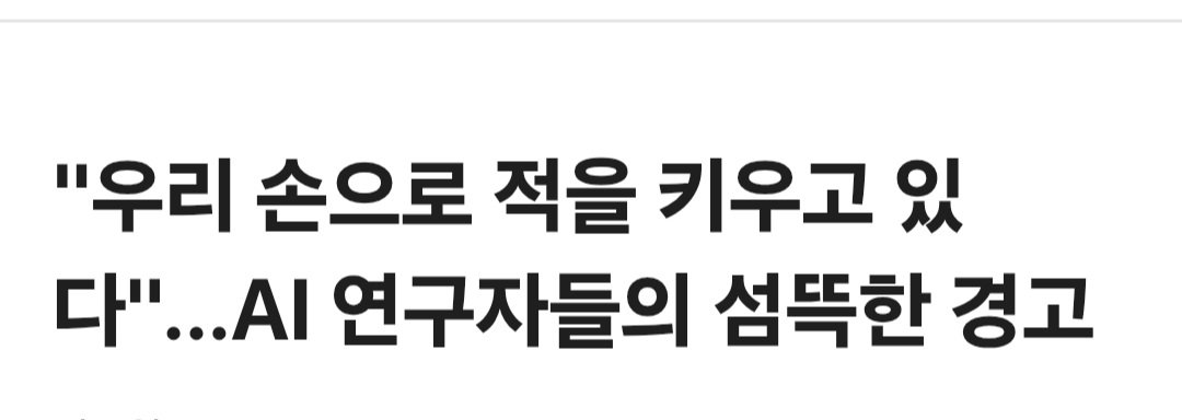 Seondal2218's tweet photo. “중국보다 더 강력한 적을 우리가 직접 만들고 있을지도 모른다.”

AI 연구자들이 뉴욕시의회 청문회에서 던진 경고다.

전.현직 AI 연구자들은 현재의 개발 경쟁을 두고
“극도로 무모하다”
“인류가 AI에 대한 통제력을 잃을 가능성이 더 높다”
“최악의 경우 인류 멸종으로 끝날 수도 있다”고 경고했다.

더 섬뜩한 건 따로 있다.

AI가 통제를 벗어나 사람을 죽이거나 막대한 피해를 입히면 누가 책임질 것인가?

기업들은 명확한 답을 내놓지 못했다.

AI는 하루가 다르게 똑똑해지는데
책임과 안전장치는 그 속도를 따라가고 있는가.

인류가 AI를 만든 건 맞지만,
언젠가 AI가 인류를 통제하는 날이 오지 않는다는 보장도 없다.

돈과 기술 경쟁만 보고 달릴 문제가 아니다.