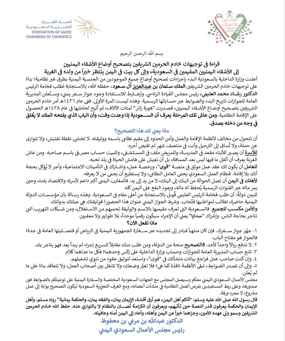 binmahfouz_67's tweet photo. قراءة في توجيهات خادم الحرمين الشريفين بتصحيح أوضاع الأشقاء اليمنيين
- ماذا يعني لك هذا التصحيح؟
أن تتحول من مخالف لأنظمة الإقامة والعمل وأمن الحدود إلى مقيم نظامي باسمه ووثيقته. لا تخشى نقطة تفتيش، ولا تتوارى عن حملة، ولا تُساق إلى الترحيل وأنت في منتصف شهر لم تقبض أجره.
#للأسرة أن يصير للأبناء مقعد في المدرسة، وللمريض ملف في المستشفى، وللبيت حساب مصرفي باسم صاحبه. ومن عاش الغربة يعرف أن أثقل ما فيها ليس بعد المسافة، بل أن تعيش على هامش الحياة في بلد تحبه.
#للعامل أن يكون لك عقد عمل موثق في منصة "قوى"، ورخصة عمل، واشتراك في التأمينات الاجتماعية، وأجر لا يُؤكل بحجة أنك بلا إقامة. فنظام العمل السعودي يحمي العامل النظامي، ولا يستطيع أن يحمي من لا يعرفه.
لأهلك في اليمن أن تصل الحوالة من البنك إلى البنك، لا من يد إلى يد. فالمغترب اليمني أكبر داعم لأسرته ولاقتصاد بلده، وحين يمر ماله عبر القنوات الرسمية يُحفظ له ماله، ويعود النفع على اليمن كله.
لليمن دولةً أن طلب فخامة الرئيس العليمي قُوبل بالاستجابة من أعلى مقام في السعودية. وهذه رسالة بأن مؤسسات الدولة اليمنية حاضرة، تطالب لمواطنيها فتُجاب. وشرط الجواز اليمني عنوان هذا الحضور؛ فوثيقتك هي صلتك بدولتك.
والأمن مكسب للجميع. فالسعودية التي تعرف مقيميها بالاسم والوثيقة تحميهم من الاستغلال، ومن شبكات التهريب التي تتاجر بحاجة الناس. وإشراك "سدايا" يعني أن الإجراء سيكون رقمياً موحداً، بلا طوابير ولا معقبين.
#ماذا تفعل الآن؟
١. جهّز جواز سفرك. فإن كان منتهياً فبادر إلى تجديده عبر سفارة الجمهورية اليمنية في الرياض أو قنصليتها العامة في جدة؛ فالجواز هو مفتاح الباب.
٢. لا تدفع ريالاً واحداً لأحد. فالتصحيح منحة من الدولة، ومن طلب منك مقابلاً لتسريع إجراء لم يبدأ بعد فهو يتاجر بك.
٣. تابع حساب المديرية العامة للجوازات وحساب وزارة الداخلية على إكس وحدهما؛ فكل ما عداهما كلام.
٤. وإن كنت صاحب عمل فراجع بيانات منشأتك في "قوى"، واستعد لتوثيق عقود من تنوي تشغيلهم.
٥. وإلى أن تصدر الضوابط، تبقى الأنظمة نافذة كما هي؛ فلا تغيّر وضعك، ولا تتنقل بين أصحاب العمل، ولا تتعاقد بناءً على ما لم يُعلن.
#مجلس الأعمال السعودي اليمني معكم وسيعمل المجلس مع الجهات السعودية المختصة والسفارة اليمنية على توعيتكم بالضوابط فور صدورها، وعلى ربط المستفيدين بفرص العمل النظامية في منشآت أعضائه، ومع الغرف التجارية السعودية ليكون التصحيح بوابة إلى عمل مشروع، لا مجرد ورقة.
قال رسول الله صلى الله عليه وسلم: "أتاكم أهل اليمن، هم أرق أفئدة، الإيمان يمان، والفقه يمان، والحكمة يمانية" رواه مسلم. وأهل الإيمان والحكمة يعرفون قدر النعمة حين تأتيهم، ويعرفون أن الكرامة تُصان بالنظام لا بالتواري عنه. حفظ الله خادم الحرمين الشريفين وسمو ولي عهده الأمين، وجزاهما خيراً عن اليمن وأهله، وأعاد إلى اليمن أمنه وعافيته.
