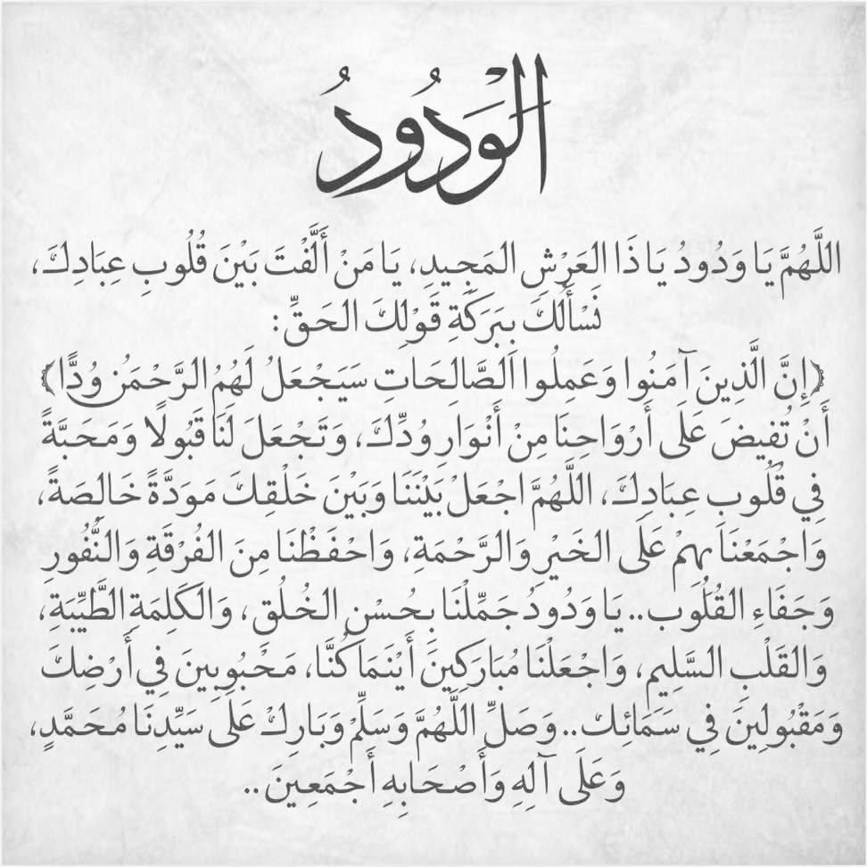kholef_osama's tweet photo. ﷽ 

#الْوَدُودُ

#اللَّهُمَّ يَا وَدُودُ يَاذَا العَرْشِ المَجِيدِ، يَامَنَ أَلَّفْتَ بَيْنَ قُلُوبِ عِبَادِكَ، نسألكَ بِبَرَكَةِ قَوْلِكَ الحَقِّ:
(إِنَّ الَّذِينَ آمَنُوا وَعَمِلَوا الصَّالِحَاتِ سَيَجْعَلُ لَهُمُ الرَّحْمَن وُدًّا!
أنْ تُفيضَ عَلَى أرْوَاحِنَا مِنْ أَنْوَارِ وُدِّكَ، وَتَجْعَلَ لَنَا قَبُولًا وَمَحَبَّه فِي قُلوبِ عِبَادِكَ، #اللَّهُمَّ اجْعَلْ بَيْنَنَا وَبَيْنَ خَلْقِكَ مَوَدَّةً خَالِصَةً، وَاجْمَعْنَا بِهِمْ عَلَى الخَيْرِ وَالرَّحمَةِ، وَاحفَظْنَا مِنَ الفُرْقَةِ وَالنَّفُورِ وَجَفَاءِ القُلُوَب.. يَا وَدُودُ جَمِلْنَا بِحُسْنِ الخُلُق، وَالكَلِمَةِ الطَّيِّبَةِ، وَالقَلْبِ السَّلِيم، وَاجْعَلْنَا مُبَارَكِينَ أَيْنَمَا كُنَّا، مَحبُوِبينَ فِي أَرْضِكَ وَمَقْبُولِيْنَ فِي سَمَائِك.. 
#وَصَلِّ اللَّهُمَّ وَسَلَّمْ وَبَارِكْ عَلى سَيْدِنَا مُحَمَّدٍ، وَعَلَى آلِهِ وَأْصْحَابِهِ أجْمَعِينَ..