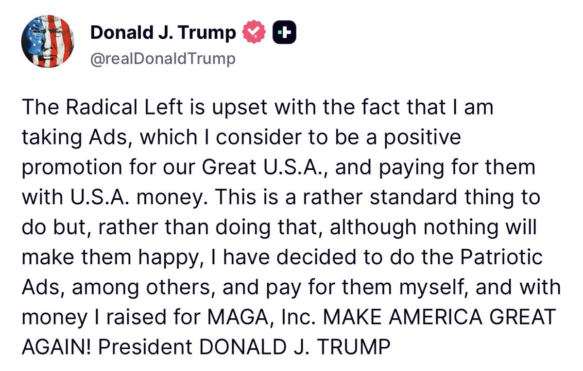 RealAmVoice's tweet photo. TRUMP: I’LL PAY FOR THE ‘PATRIOTIC ADS’ MYSELF

President Trump says he’ll stop using federal funds for ads promoting the U.S. and instead pay for them personally and with money raised by MAGA Inc.

“Nothing will make them happy.” https://t.co/WT3l7IRoCx
