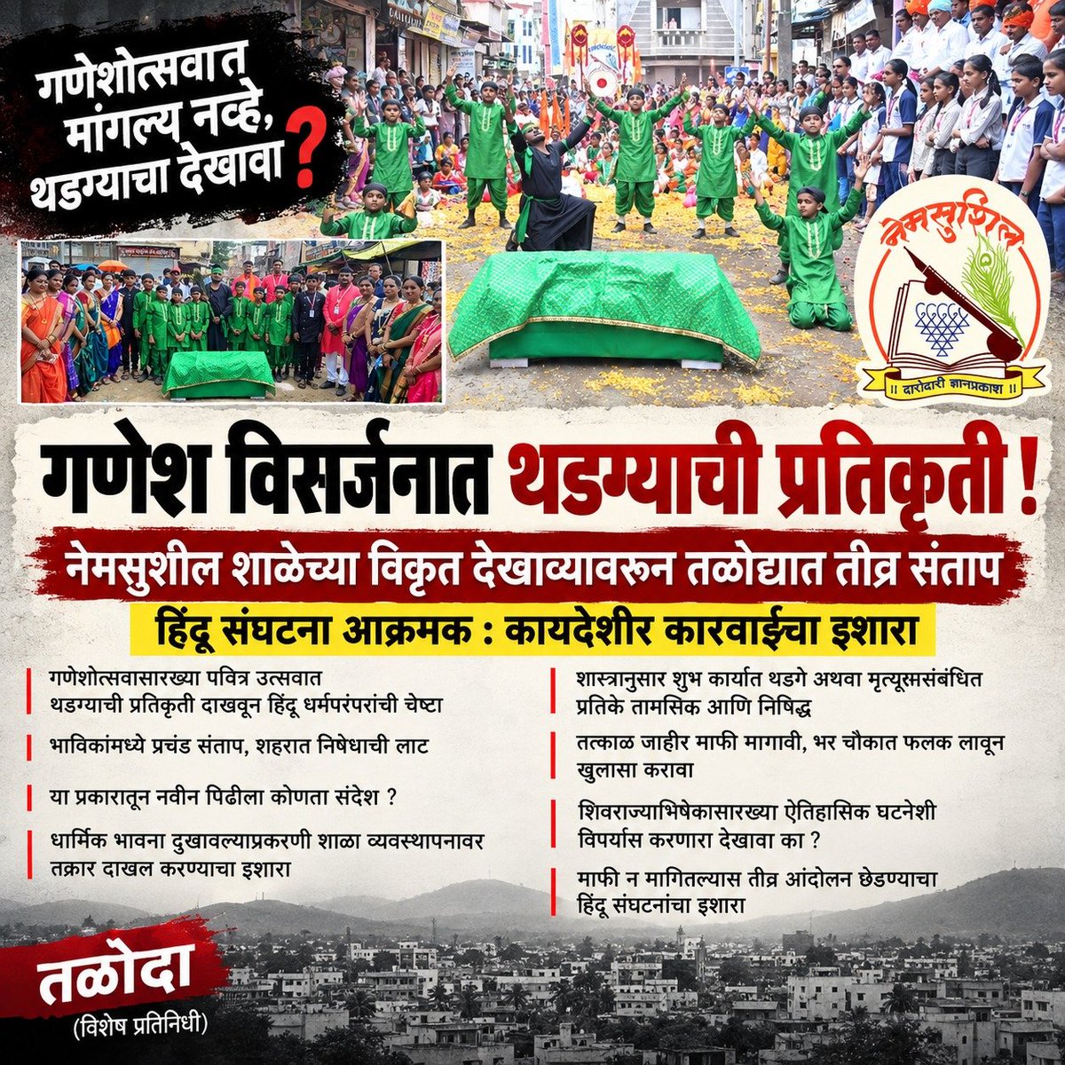 SG_HJS's tweet photo. 🚩 In Taloda, Nandurbar, a school’s teachers and management have allegedly hurt Hindu sentiments by portraying a graveyard scene during the sacred Ganesh festival and presenting what is alleged to be a distorted version of Chhatrapati Shivaji Maharaj’s history.

A case has been registered at Taloda Police Station against Nem Sushil Vidyamandir and its management.

Those who misrepresent history and risk creating religious discord must face appropriate legal and punitive action—not merely registration of a case. 🚩

@HinduJagrutiOrg @Gajjusay 
@IPrabhakarSP @BeingArun28