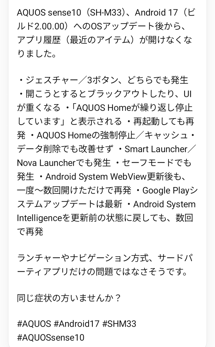 aisa_0920's tweet photo. AQUOS sense10（SH-M33）、Android 17（ビルド2.00.00）へのOSアップデート後から、アプリ履歴（最近のアイテム）が開けなくなりました。

ランチャーやナビゲーション方式、サードパーティアプリだけの問題ではなさそうです。

#AQUOS #Android17 #SHM33 #AQUOSsense10 https://t.co/wDXYvfWcvD