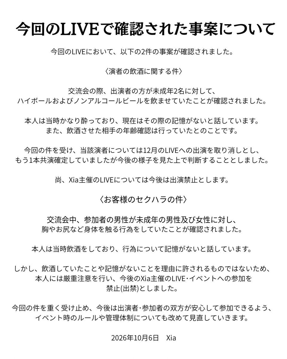 XIA_WORLD_'s tweet photo. 今回起きてしまったことについて改めてご報告いたします。

大変残念な出来事ではありましたが、今回の件については、しかるべき対応をさせていただきました。
この度は、関係者の皆様、そしてご心配・ご不快な思いをされた皆様に、心よりお詫び申し上げます。
なお、今回の件で被害に遭われた方、また事案を起こしてしまった方の個人名については、プライバシー等を考慮し公表を控えさせていただきます。
何卒ご理解いただけますと幸いです。