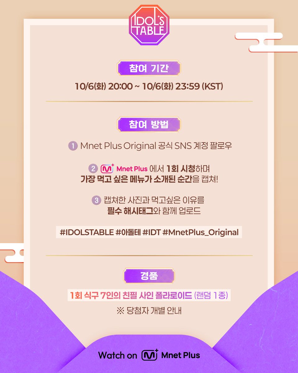 mnetplus_og's tweet photo. [#IDOLSTABLE/EP.01] Viewing Verification Event  #MnetPlus_Original

Tune in to〈IDOL'S TABLE〉 tonight at 8 PM KST,
Share your favorite dish scene & win a signed polaroid!

📌 Event Period: Oct. 6 (Tue) 8:00 PM ~ 11:59 PM(KST)
📌 How to Enter
① Follow the @mnetplus_og account!
② Watch EP.01 of 〈IDOL'S TABLE〉and take a screenshot of the scene featuring your favorite dish!
③  Quote this event post and upload your screenshot and why you want to try the dish, with the required hashtags!
    ✅ Required Hashtags: #IDOLSTABLE #아돌테 #IDT #MnetPlus_Original

🎁 A signed polaroid from all 7 cast members (7 winners, notified individually)

Hotspot where Korean food unites the world beyond borders🍽️
Global Food Talk Show where your bias shares their fave K-FOOD

〈IDOL'S TABLE〉 on 𝗠𝗻𝗲𝘁 𝗣𝗹𝘂𝘀 👉 https://t.co/uXqn9Jb2Yh 

📍 10/6(Tue) 8PM (KST) 𝗠𝗻𝗲𝘁 𝗣𝗹𝘂𝘀 First Release
📍 Watch on 𝗠𝗻𝗲𝘁 𝗣𝗹𝘂𝘀
📺 10/7(Wed) 8PM (KST) 𝗠𝗻𝗲𝘁 On Air

==

[IDOL'S TABLE/EP.01] 시청 인증 이벤트 #MnetPlus_Original

오늘 저녁 8시〈IDOL'S TABLE〉에서
'가장 먹고 싶은 메뉴가 소개된 장면' 공유하고 식구의 사인 폴라로이드 받자!

📌이벤트 기간 : 10/6(화) 20:00 ~ 23:59 (KST)

📌참여 방법
① @mnetplus_original SNS 계정 팔로우!
② Mnet Plus에서 1회 시청하고 '가장 먹고싶은 메뉴가 소개된 장면' 캡쳐!
③ 본 게시물을 인용하고, 사진과 함께 먹고싶은 이유를 필수 해시태그와 함께 업로드!
    ✅ 필수 해시태그 : #IDOLSTABLE #아돌테 #IDT #MnetPlus_Original

🎁리워드 : 1회 식구 7인의 친필 사인 폴라로이드 (7명 추첨, 당첨자 개별 안내)

국경을 넘어 한식으로 하나 되는 핫플레이스🍽️
최애의 K-FOOD 취향이 펼쳐지는 글로벌 푸드 토크쇼

〈IDOL'S TABLE〉 on 𝗠𝗻𝗲𝘁 𝗣𝗹𝘂𝘀 👉 https://t.co/uXqn9Jb2Yh 

📍 10/6(화) 저녁 8시 𝗠𝗻𝗲𝘁 𝗣𝗹𝘂𝘀 첫 공개
📍 Watch on 𝗠𝗻𝗲𝘁 𝗣𝗹𝘂𝘀
📺 10/7(수) 저녁 8시 𝗠𝗻𝗲𝘁 본방송

#KIMPOONG #LEEEUNJI #BamBam #JAEMIN #CHENLE #CARMEN #TSUKI #아돌테 #IDT #엠넷플러스오리지널 #MnetPlus #엠넷플러스 #Mnet #엠넷