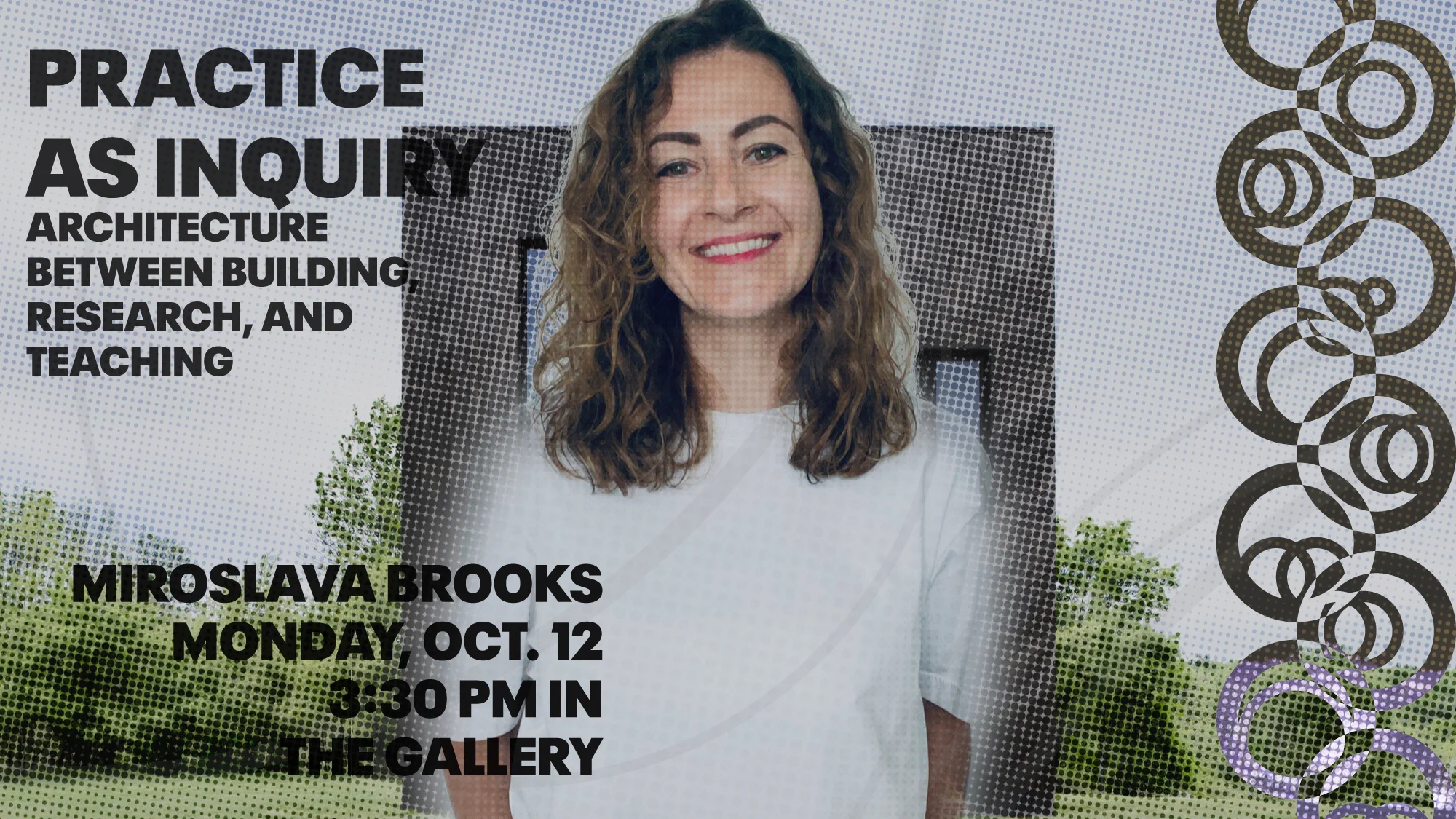 A graphic of a woman smiling. Overlayed text reads: Practice as Inquiry. Architecture between building, research, and teaching. Miroslava Brooks. Monday, October 12. 3:30 PM in the Gallery.