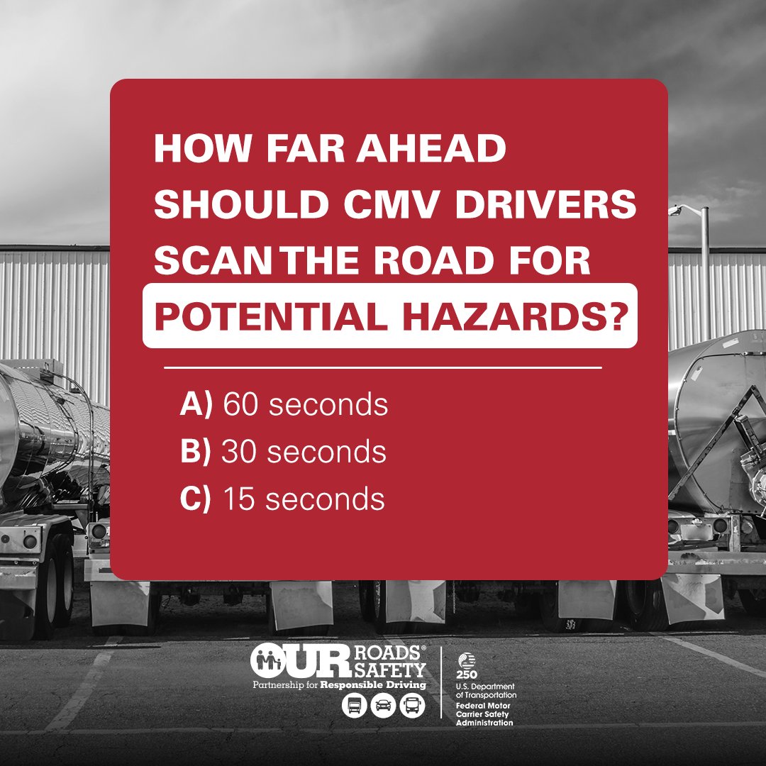 FMCSA's tweet photo. It’s Trivia Tuesday! Let’s test your road safety knowledge! 
 
Pros know to expect the unexpected and scanning ahead can help them identify traffic issues, work zones, and other dangers before they become immediate threats.  
 
So, how far ahead should CMV drivers scan the road for potential hazards?  Drop your thoughts in the comments ⬇️