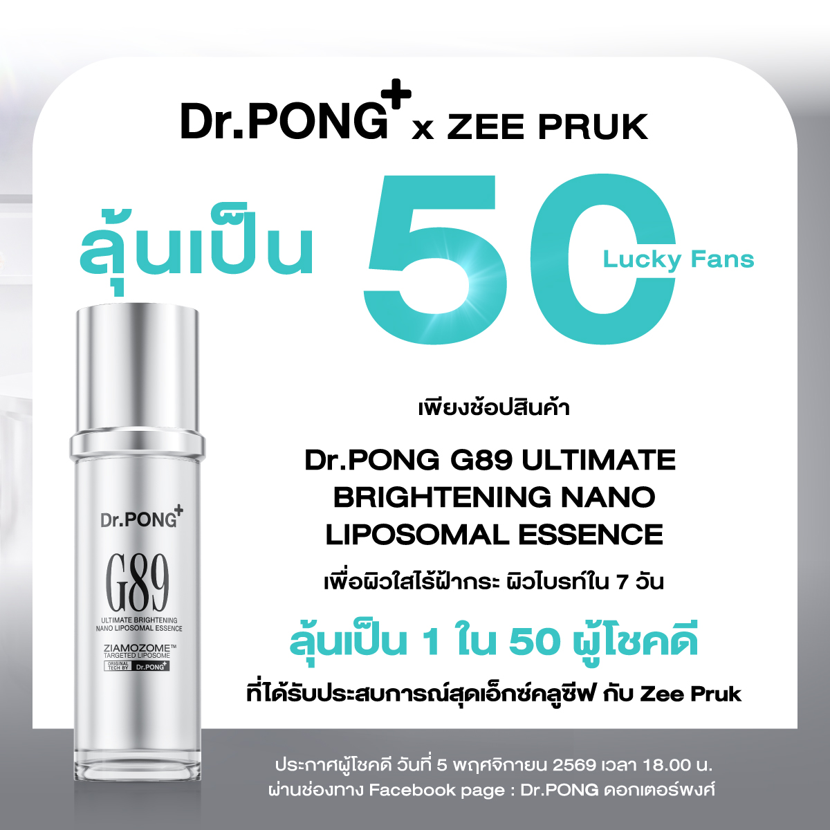 drpongofficial's tweet photo. มุ่งเป้าผิวใส ไร้ฝ้ากระ ไปกับ #ZeePruk 🌊 G89 Essence ผิวไบรท์ใน 7 วัน ✨
พบกับกิจกรรมสุด EXCLUSIVE กับ ซี พฤกษ์ พร้อมรับของที่ระลึกสุดพิเศษจาก Dr.PONG 
วันที่ 21 พฤศจิกายน 2569 (งานปิด)
.
ลุ้นเป็น 50 Lucky Fans Dr.PONG x ZEE PRUK 
กติการ่วมสนุก : เพียงช้อปสินค้า Dr.PONG G89 ULTIMATE BRIGHTENING NANO LIPOSOMAL ESSENCE ที่ร่วมรายการ ผ่านช่องทางที่กำหนด ตั้งแต่วันที่ 7 ตุลาคม 2569 เวลา 00.00 น. ถึงวันที่ 3 พฤศจิกายน 2569 เวลา 23.59 น.
.
💎Diamond Tier 1 : 20 คน ที่นั่งโซนหน้า 
เมื่อซื้อสินค้า Dr.PONG G89 ULTIMATE BRIGHTENING NANO LIPOSOMAL ESSENCE 100ml ครบ 2 ขวด ต่อ 1 ใบเสร็จ จะได้รับ 1 สิทธิ์ในการลุ้นรับรางวัล 
📍ช่องทางจำหน่าย : เฉพาะการซื้อสินค้าผ่านทางเว็บไซต์ https://t.co/xmFg2HFQpD เท่านั้น
✨Crystal Tier 2 : 30 คน ที่นั่งโซนหลัง 
เมื่อซื้อสินค้า Dr.PONG G89 ULTIMATE BRIGHTENING NANO LIPOSOMAL ESSENCE 30ml ครบ 1 ขวด ต่อ 1 ใบเสร็จ จะได้รับ 1 สิทธิ์ในการลุ้นรับรางวัล 
📍ช่องทางจำหน่าย : เฉพาะการซื้อสินค้าหน้าร้าน Dr.PONG Flagship Store ทุกสาขา เท่านั้น 
.
อ่านเงื่อนไขเพิ่มเติม : https://t.co/shovpgIO5O
.
📌ลงทะเบียนผ่านลิงก์ที่กำหนด ทาง Line : @drpong (มี@) 
📌ระยะเวลาร่วมกิจกรรม : ตั้งแต่วันที่ 7 ตุลาคม 2569 เวลา 00.00 น. ถึงวันที่ 3 พฤศจิกายน 2569 เวลา 23.59 น.
📢ประกาศรายชื่อผู้โชคดี : วันที่ 5 พฤศจิกายน 2569 เวลา 18.00 น. ผ่านช่องทาง Facebook page : Dr.PONG ดอกเตอร์พงศ์ 
.
🛒 ช้อปสินค้าได้แล้ววันนี้! 
💚 Website : https://t.co/ujMS0FeCUv
💚 Dr.PONG Flagship Store ทุกสาขา (https://t.co/2oD2Qd2Qlq) 
.
*เงื่อนไขเป็นไปตามที่บริษัทฯ กำหนด 

#DrPONGxZeePruk #เอสเซนส์G89 #DrPONGG89 #เอสเซนส์มุ่งเป้า
#DrPONG_Ziamozome #TargetedNanoLiposome