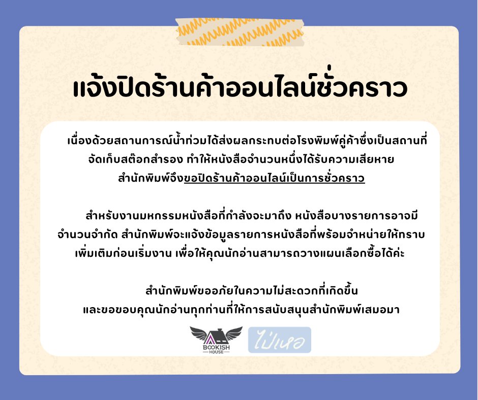BookishHouse's tweet photo. แจ้งปิดร้านค้าออนไลน์ชั่วคราว

เนื่องด้วยสถานการณ์น้ำท่วมได้ส่งผลกระทบต่อโรงพิมพ์คู่ค้าซึ่งเป็นสถานที่จัดเก็บสต๊อกสำรอง ทำให้หนังสือจำนวนหนึ่งได้รับความเสียหาย สำนักพิมพ์จึงขอปิดร้านค้าออนไลน์เป็นการชั่วคราว
.
สำหรับงานมหกรรมหนังสือที่กำลังจะมาถึง หนังสือบางรายการอาจมีจำนวนจำกัด สำนักพิมพ์จะแจ้งข้อมูลรายการหนังสือที่พร้อมจำหน่ายให้ทราบเพิ่มเติมก่อนเริ่มงาน เพื่อให้คุณนักอ่านสามารถวางแผนเลือกซื้อได้ค่ะ
.
สำนักพิมพ์ขออภัยในความไม่สะดวกที่เกิดขึ้น และขอขอบคุณนักอ่านทุกท่านที่ให้การสนับสนุนสำนักพิมพ์เสมอมา