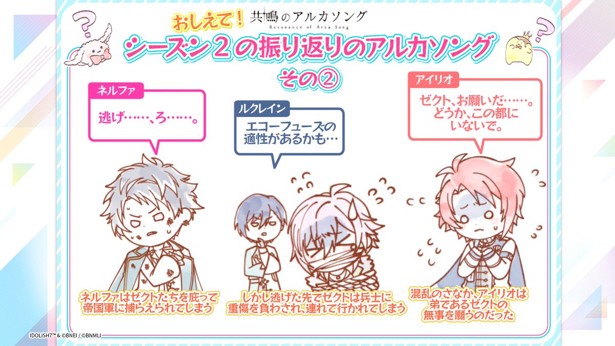 iD7Mng_Ogami's tweet photo. 【#アルカソング 情報①】

┈シーズン１の振り返り┈

闇に覆われ終わりに向かう世界で出会ったアイリオとルクレイン。
連邦と戦うべく進軍する2人ですが、アイリオは闇に覆われてしまいます。
トーランによるエコーフューズが成功し、アイリオは以前よりも力が増して、帝国屈指のエコーナイトとなりました。

ユマリットに殺されるのでは....という恐怖に耐えかねたグトリーはついに宮廷から逃げ出します。
逃げた先の宝物殿で盗賊と鉢合わせ、グトリーも盗賊扱いに。攻撃を受けてしまいます。
グトリーとは知らず盗賊を追い詰めるアイリオの前に、突如現れた連邦の盟主・エウロが立ちはだかりました。

┈シーズン２の振り返り┈

無事、逃げられたグトリーでしたが、ユマリットはグトリーの失踪を利用し、帝都に砲撃を加えます。
そしてグトリーは連邦の刺客に暗殺されたという嘘の公表により、民衆が暴徒化し、大混乱！
それぞれの理由で帝都に集結した面々は砲撃と混乱にのまれます。

帝都から逃げようとするものの、ゼクトたちをかばってネルファは帝国軍に捕らえられてしまいます。
しかし、ゼクトも逃げた先で兵士に重傷を負わされ連れていかれてしまいました。
そんな混乱のさなか、アイリオは弟・ゼクトの無事を願うのでした。

#アイナナ #アイナナ通信