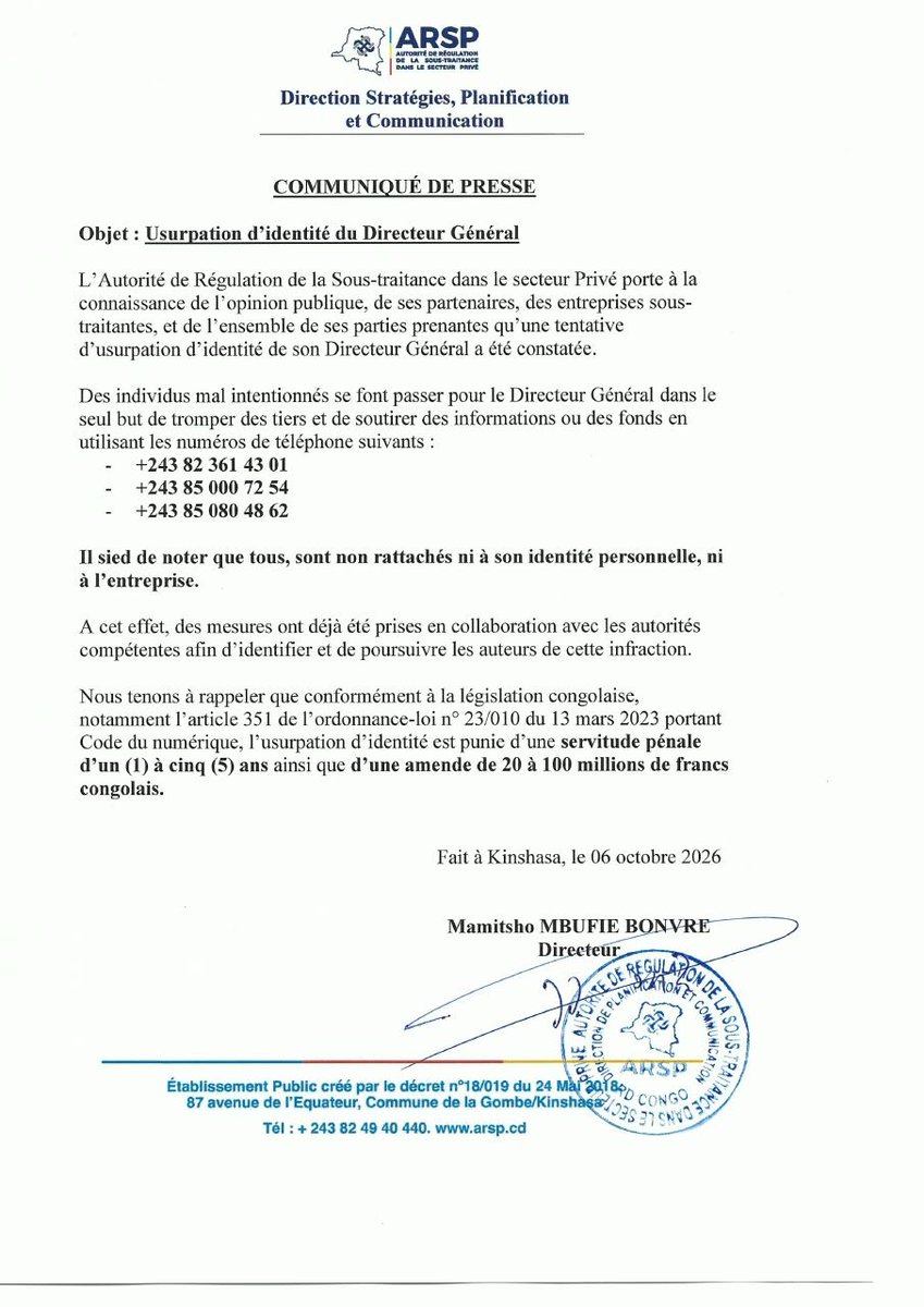 Newscd15's tweet photo. Alerte d'usurpation d'identité : L'#ARSP signale que des escrocs se font passer pour son Directeur Général afin de soutirer de l'argent et des informations (Communiqué)

L’Autorité de Régulation de la Sous-traitance dans le secteur Privé (ARSP) alerte l’opinion publique sur une tentative d’usurpation de l’identité de son directeur général, Beleshayi Kasanda Juan-Ted @juantedbelkas

Dans un communiqué publié ce 6 octobre 2026, l’institution indique que des individus mal intentionnés se font passer pour le responsable afin de tromper des tiers et de leur soutirer des informations ou des fonds.

Ces individus utilisent notamment les numéros +243 82 361 43 01, +243 85 000 72 54 et +243 85 080 48 62 et « ne sont rattachés ni à l’identité personnelle du directeur général ni à l’entreprise », précise l'institution.

Face à cette situation, l’ARSP affirme avoir pris des mesures en collaboration avec les autorités compétentes afin d’identifier et de poursuivre les auteurs présumés.

Par ailleurs, elle rappelle que l’article 351 de l’ordonnance-loi n° 23/010 du 13 mars 2023 portant Code du numérique prévoit, pour l’usurpation d’identité, une peine d'un à cinq ans de servitude pénale et une amende allant de 20 à 100 millions de francs congolais.