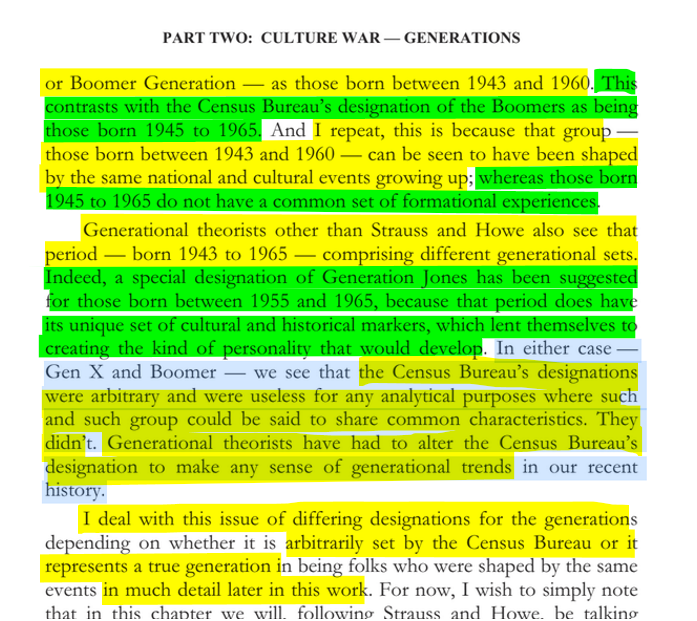 sillymickel's tweet photo. *Culture War, Class War 2022: Truth & Generations* (2022) by Michael Adzema.

Ch 8, p. 116

🧵Click this panel for Thread complete book

or, for ebook: https://t.co/KtvBetgawZ

288/ 🧵👇 💡📚💙 #CW22 🐷🫂 #CW22CH8 📖8 #TruthWarriors ❕ #psychology ☮️#WWRevolution 🌎🦋 #WWResistance 🌎🧑‍🤝‍🧑 #psychohistory ☮️ #2026Midterms 🗳️

PART TWO: CULTURE WAR — GENERATIONS

Page 116

…or Boomer Generation — as those born between 1943 and 1960. This contrasts with the Census Bureau’s designation of the Boomers as being those born 1945 to 1965. And I repeat, this is because that group — those born between 1943 and 1960 — can be seen to have been shaped by the same national and cultural events growing up; whereas those born 1945 to 1965 do not have a common set of formational experiences.

Generational theorists other than Strauss and Howe also see that period — born 1943 to 1965 — comprising different generational sets. Indeed, a special designation of Generation Jones has been suggested for those born between 1955 and 1965, because that period does have its unique set of cultural and historical markers, which lent themselves to creating the kind of personality that would develop. In either case — Gen X and Boomer — we see that the Census Bureau’s designations were arbitrary and were useless for any analytical purposes where such and such group could be said to share common characteristics. They didn’t. Generational theorists have had to alter the Census Bureau’s designation to make any sense of generational trends in our recent history.

I deal with this issue of differing designations for the generations depending on whether it is arbitrarily set by the Census Bureau or it represents a true generation in being folks who were shaped by the same events in much detail later in this work.