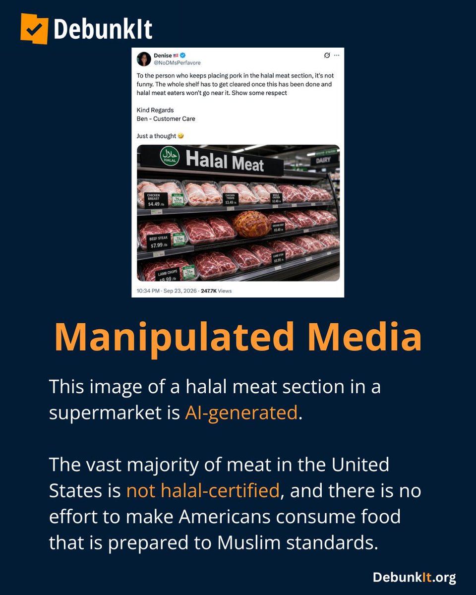 debunkit_org's tweet photo. Manipulated Media

This image of a halal meat section in a supermarket is AI-generated.

The vast majority of meat in the United States is not halal-certified, and there is no effort to make Americans consume food that is prepared to Muslim standards.

The requirements for non-meat food products to be halal often overlap with the requirements for a product to be kosher. 

Many Americans have been eating food that is both halal and kosher their entire lives because much of what Americans consume is allowed in both religions.

Misleading posts about halal food have spread on social media following false reports that Tillamook was changing the way they make their cheese due to pressure from Muslims. 

In reality, Tillamook changed its recipe years ago in a move that made some of their cheese not only halal, but also vegetarian and kosher.

Read more: https://t.co/Tx4S9sRK6R
