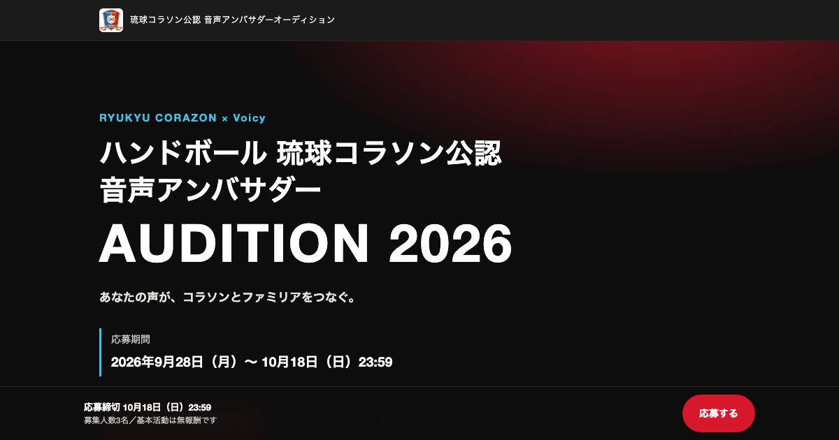 voicy_corporate's tweet photo. 📣 プロスポーツチームの音声アンバサダーを募集します！

プロハンドボールチーム・琉球コラソン公認
「音声アンバサダー オーディション 2026」

クラブ公認の音声番組「琉球コラソン ラジオ」を新たに立ち上げるにあたり、
その"声"を担うパーソナリティを募集します。

試合の熱。勝った日の高揚と、負けた日の悔しさ。
コートの外で見せる選手の素顔。
会場に足を運ぶファンの空気。

映像でも文字でもこぼれ落ちてしまうものが、声にはあります。
その手触りを、オーディションで選ばれたアンバサダーが
それぞれの視点で持ち寄り、ゼロから番組をつくっていく。
そんな立ち上げのメンバーを探しています。

── 募集概要 ──
📻 番組：琉球コラソン ラジオ（音声プラットフォーム Voicy で新規開設）
🎙 内容：試合のふりかえり、選手やクラブのエピソード、現地の様子など
🤝 体制：アンバサダー同士で回を分担し、みんなで一つの番組を育てていきます
✅ 収録・配信の経験は不要。スマホ1つあれば収録できます
🗓 応募期間：9/28(月)〜10/18(日)23:59

選考後、オンラインでのオンボーディングを経て番組がスタート。

▼応募はこちら
https://t.co/QeIp00vpvP