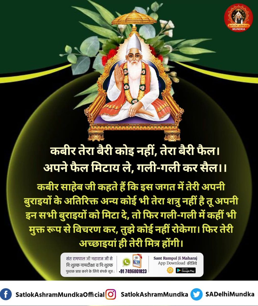 JaiSing50903984's tweet photo. #GodMorningFriday 
कबीर तेरा बैरी कोइ नहीं, तेरा बैरी फैल।
अपने फैल मिटाय ले, गली-गली कर सैल।।
कबीर साहेब जी कहते हैं कि इस जगत में तेरी अपनी बुराइयों के अतिरिक्त अन्य कोई भी तेरा शत्रु नहीं है। तू अपनी इन सभी बुराइयों को मिटा दे, तो फिर गली-गली में कहीं भी मुक्त रूप से विचरण कर https://t.co/Mwb3Gqgv4y