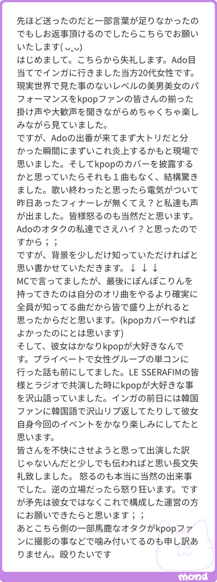 jkyxhn's tweet photo. ご丁寧に背景まで教えてくださってありがとうございます💕

私自身、Adoの出演やパフォーマンス自体に怒っているわけではなくて、Adoが終わるまでは本当に楽しく見てました‼️
ただ、KPOPの合同コンとしてフィナーレをかなり楽しみにしていたことや、AENが1曲だけだったこともあって、最後の流れにはどうしてもモヤモヤしてしまいました😭

私も、Adoさん本人やAdoさんのファンの方を責めたいというより、今回の構成について運営からもう少し説明があればよかったのになと思ってます😔
わざわざこうやって背景まで教えてくださってありがとうございます。Adoさんのファンの方にも今回のことを同じように残念に思っている方がいると知れて、少し安心しました🥲
#mond_jkyxhn