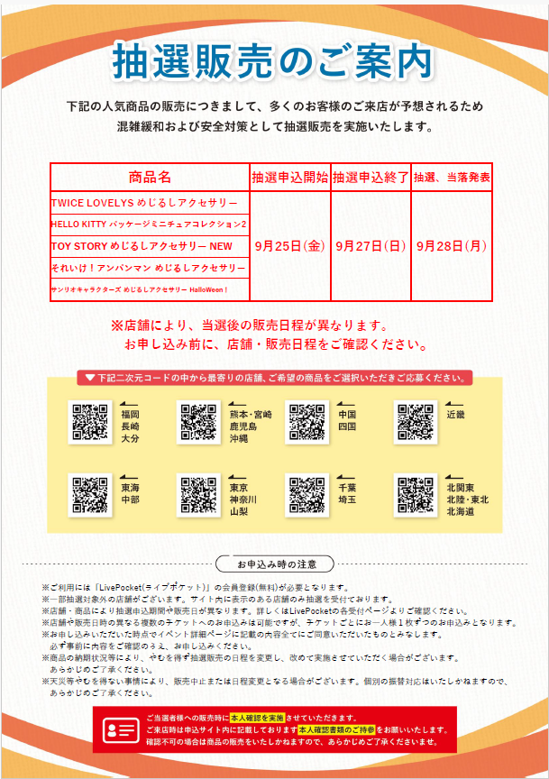 gacha_product's tweet photo. 🐻抽選販売のお知らせ🌳
⭐️9/25（金）お昼12時抽選受付開始✨
#ガチャガチャの森、Pon店舗が対象です。
・ＦＣ店舗での抽選販売実施はございません。
・イオンモール熊本店、イオンモール宇城店は休業中となります。
※今回の抽選販売について回数制限は4回になります。
※ご当選者様へ販売時に本人確認をさせていただきます。申し込みサイト内記載の本人確認書類を必ずご持参のうえご来店ください。

【今回の抽選販売商品】
・ #TWICE LOVELYS めじるしアクセサリー
・ HELLO KITTY パッケージミニチュアコレクション2
・ TOY STORY めじるしアクセサリー NEW
・それいけ！アンパンマン めじるしアクセサリー
・ #サンリオキャラクターズ めじるしアクセサリー HalloWeen！

※抽選販売は今後も月に複数回実施予定です。 

📝注意事項🖊️
・対象店舗をご確認の上お申し込みください。当選されても他店舗ではご購入いただけません。
・こちらの商品は抽選販売となります（先着順ではございません）
・店舗/商品ごとに販売日やお申込期間が異なります。
また、各商品の指定販売日/販売時間のみご購入いただくことができます。スケジュールをご確認・ご理解いただいたうえでお申し込みください。
・抽選結果についてのお問い合わせにはお答えできません。ご了承ください。
・不正と判断される行為があった場合は、抽選対象外となることがございます。

各エリアのQRコードより、ご希望の店舗をお選びいただきご応募ください（各店舗にも申し込み用QRコードを設置しております）
※店舗/商品ごとに抽選枠がございます。

QRコードで接続できない場合は下記からお試しください🙇‍♀️
https://t.co/xYJ2dxOEMX　熊本/宮崎/鹿児/沖縄
https://t.co/5nHc6rqIiA　福岡/長崎/大分
https://t.co/VcN4uQAehj　中国/四国
https://t.co/krMK1pi92R　近畿
https://t.co/bXGRPYUbtd　東海/中部
https://t.co/LHAP1duwdb　千葉/埼玉
https://t.co/hvluuGpDLi　東京/神奈川/山梨
https://t.co/XrN1dlHWh4　北関東/北陸/東北/北海道