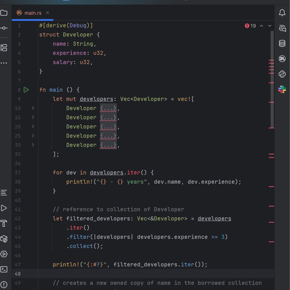 Reniside_XI's tweet photo. Today I learned iterators.

The part that finally clicked was ownership vs borrowing:

.iter() → gives you &T (borrowed)
.iter_mut() → gives you &mut T (borrowed, mutable)
.into_iter() → gives you T (owned, consumes the collection)

So when I wrote:
let filtered: &Vec<Developer> = developers.iter().filter(...).collect();

Rust rejected it, and I finally understood why:

.collect() builds a brand new Vec, it can't hand you back a reference to the old one.

The fix was just the type:

Vec<&Developer>

A new vector, whose items happen to be references into the old one.

Also learned the hard way that .map() is for transforming values, not for mutating and discarding that's what .for_each() or a plain loop is for.

#rust #programming