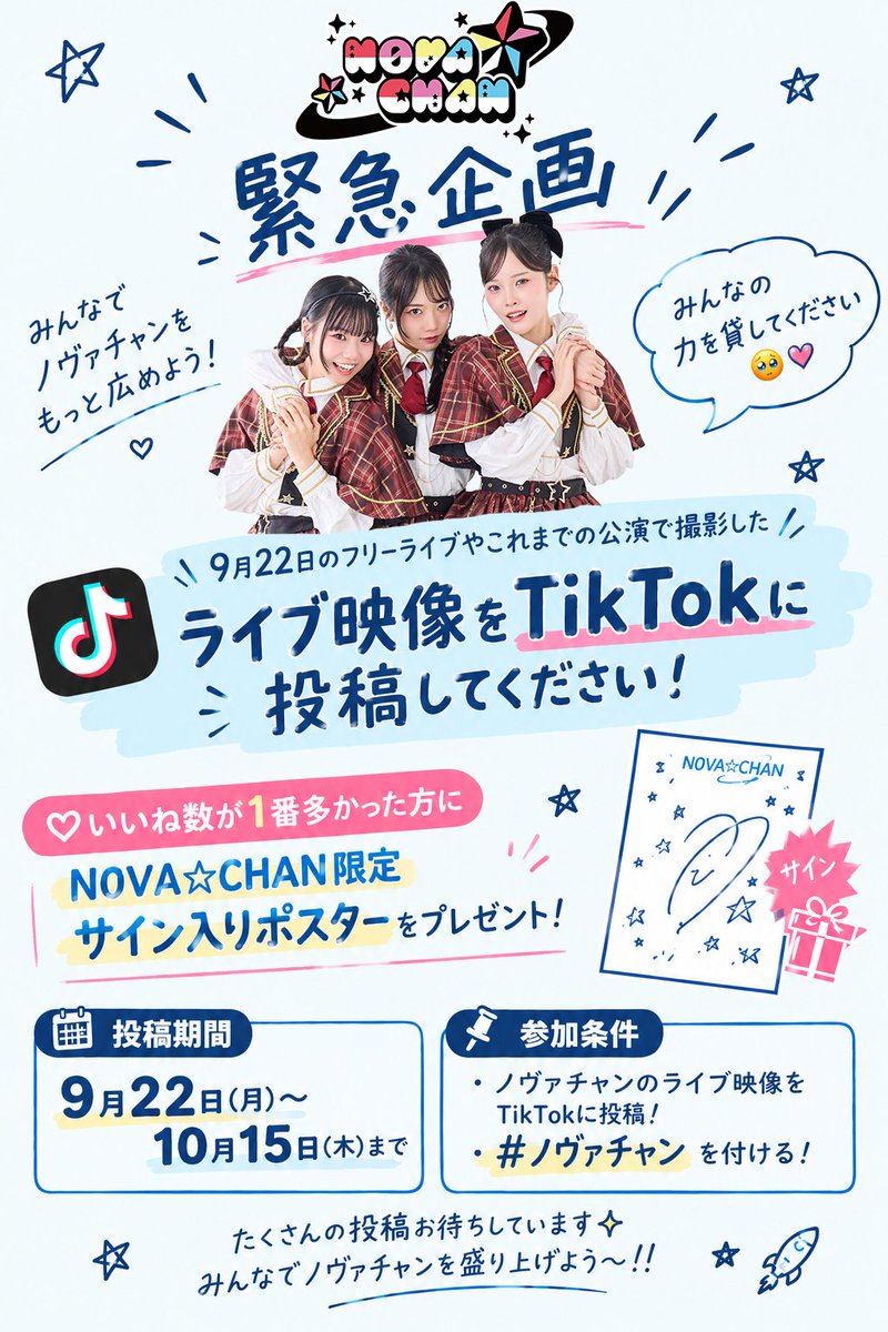 N0VA__CHAN's tweet photo. ✨️🚨 N0VA☆CHAN 緊急企画🚨✨️

＼ みんなでノヴァチャンをもっと広めよう！📣✨ ／

9月22日に行われたフリーライブや、これまでの公演で撮影したライブ映像をTikTokに投稿してください！🎥💫

たくさんの方にノヴァチャンを知ってもらうため、みんなの力を貸してください🥹💖

そしてなんと…！

投稿の中で♡いいね数が1番多かった方にN0VA☆CHAN限定サイン入りポスターをプレゼント🎁

【📅 投稿期間】
9月22日〜10月15日まで

【📌 参加条件】
・ノヴァチャンのライブ映像をTikTokに投稿！
・#ノヴァチャン を付ける！

たくさんの投稿お待ちしています✨️

みんなでノヴァチャンを盛り上げよう〜！！🚀
ご参加よろしくお願いします🙇‍♀️✨️